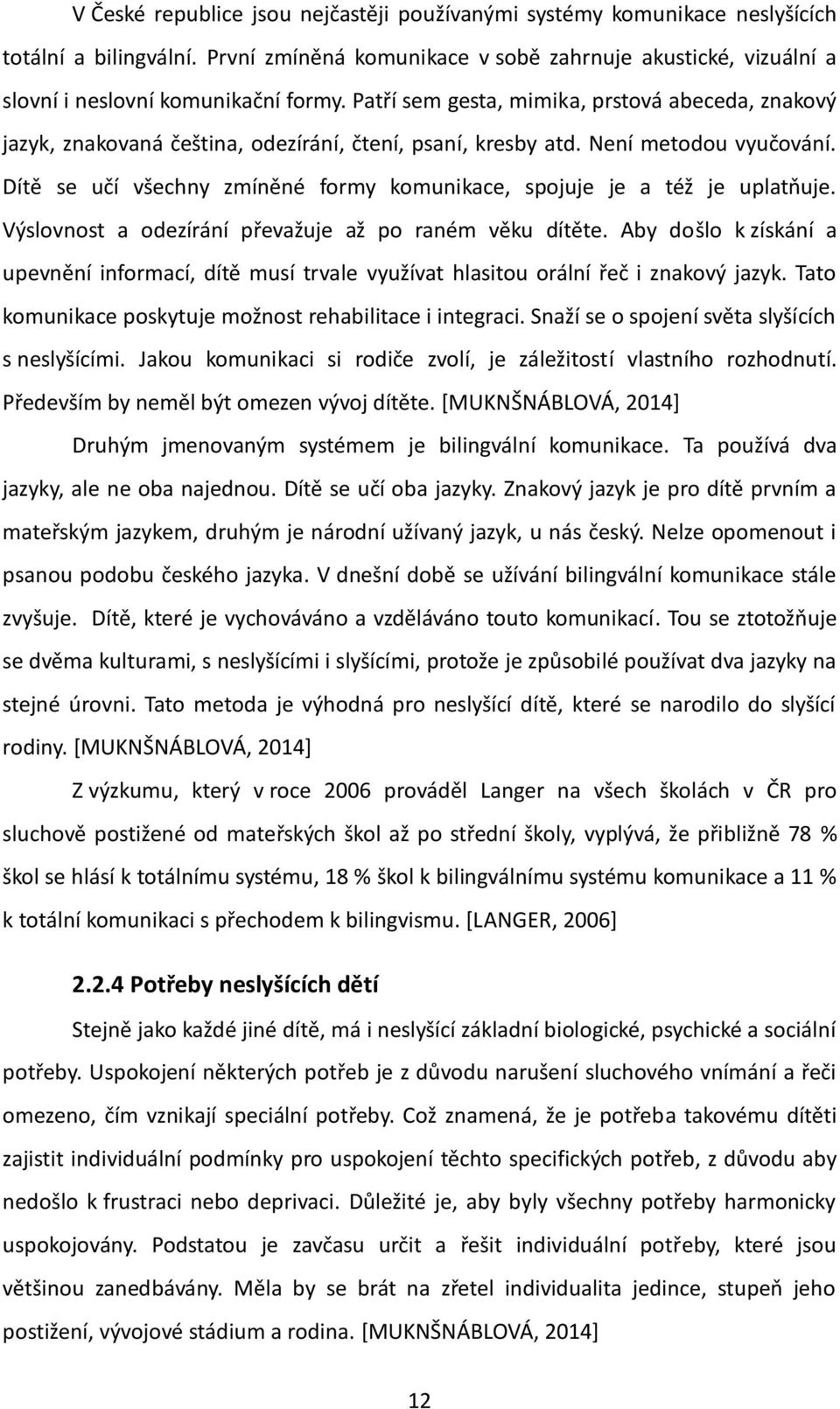 Dítě se učí všechny zmíněné formy komunikace, spojuje je a též je uplatňuje. Výslovnost a odezírání převažuje až po raném věku dítěte.