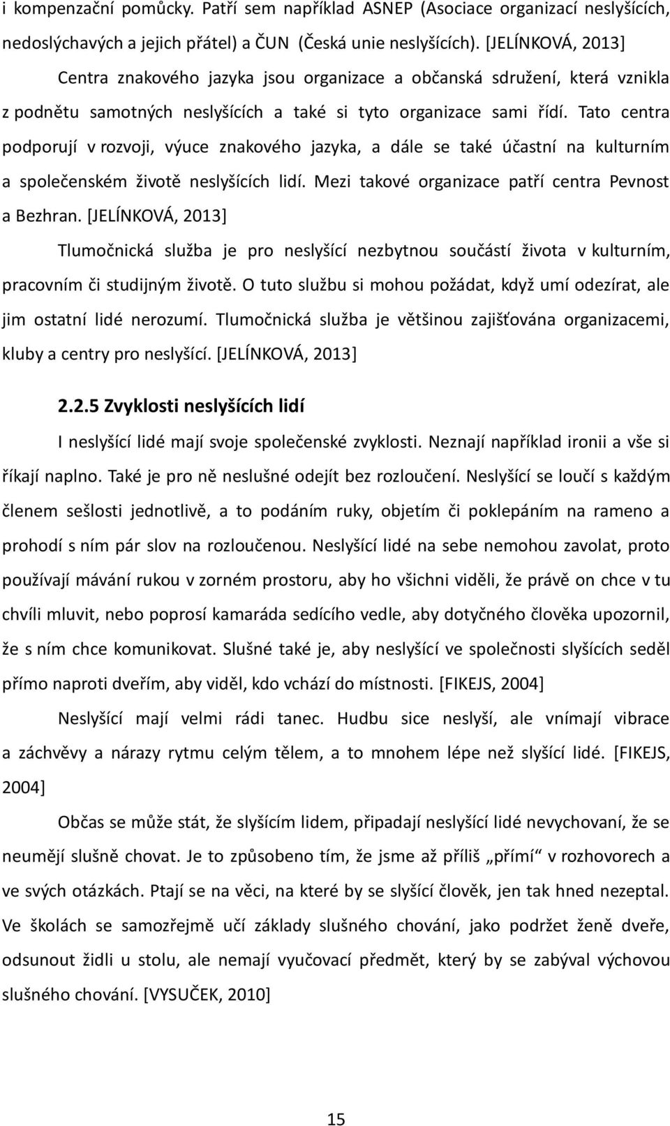 Tato centra podporují v rozvoji, výuce znakového jazyka, a dále se také účastní na kulturním a společenském životě neslyšících lidí. Mezi takové organizace patří centra Pevnost a Bezhran.