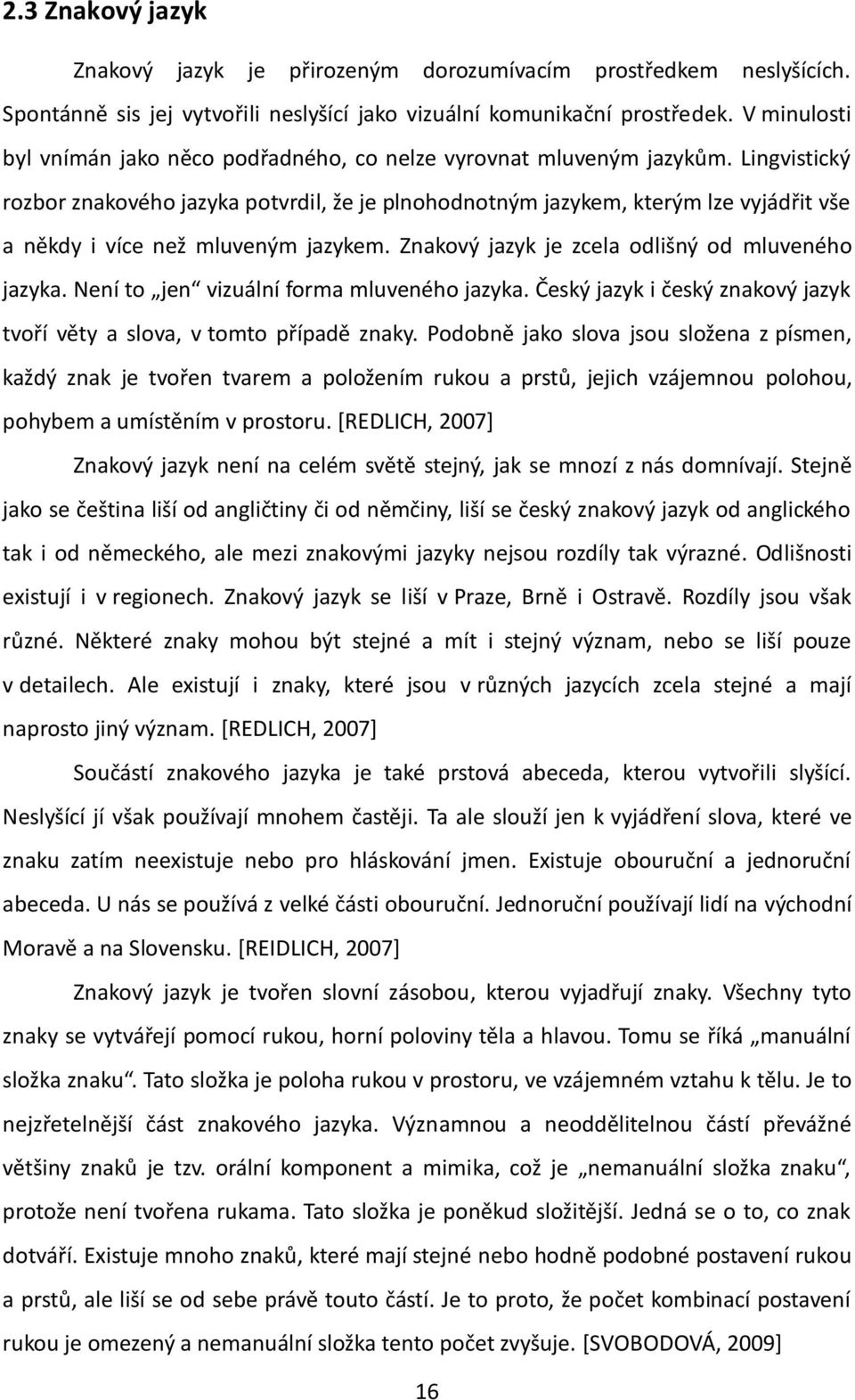 Lingvistický rozbor znakového jazyka potvrdil, že je plnohodnotným jazykem, kterým lze vyjádřit vše a někdy i více než mluveným jazykem. Znakový jazyk je zcela odlišný od mluveného jazyka.