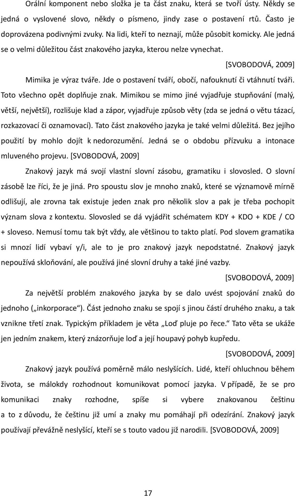 Jde o postavení tváří, obočí, nafouknutí či vtáhnutí tváři. Toto všechno opět doplňuje znak.