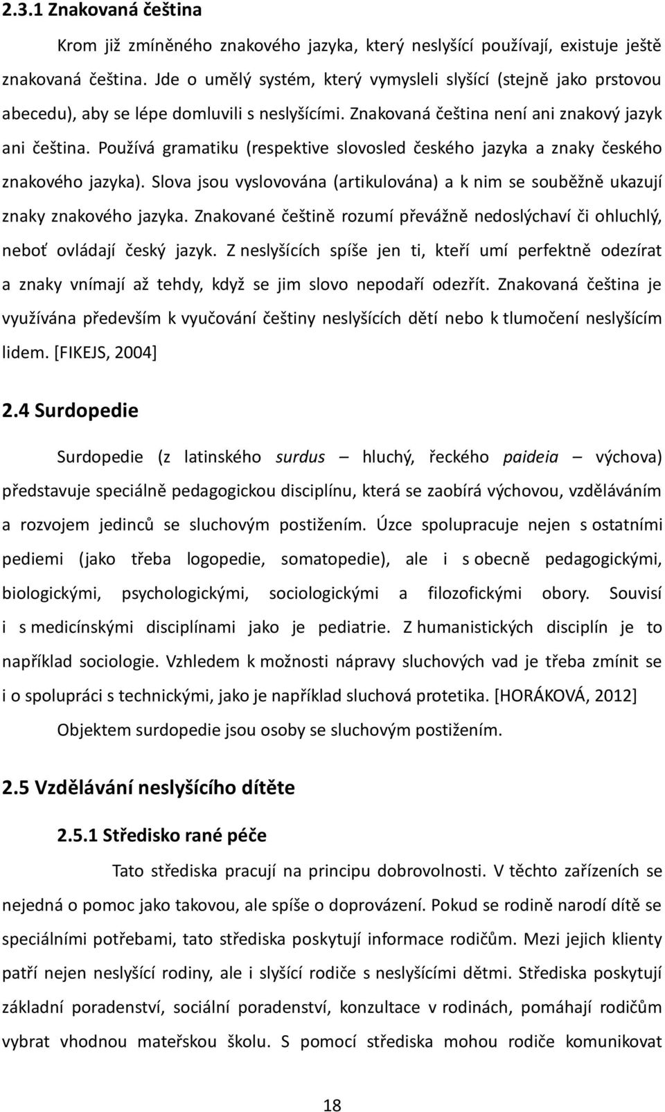 Používá gramatiku (respektive slovosled českého jazyka a znaky českého znakového jazyka). Slova jsou vyslovována (artikulována) a k nim se souběžně ukazují znaky znakového jazyka.