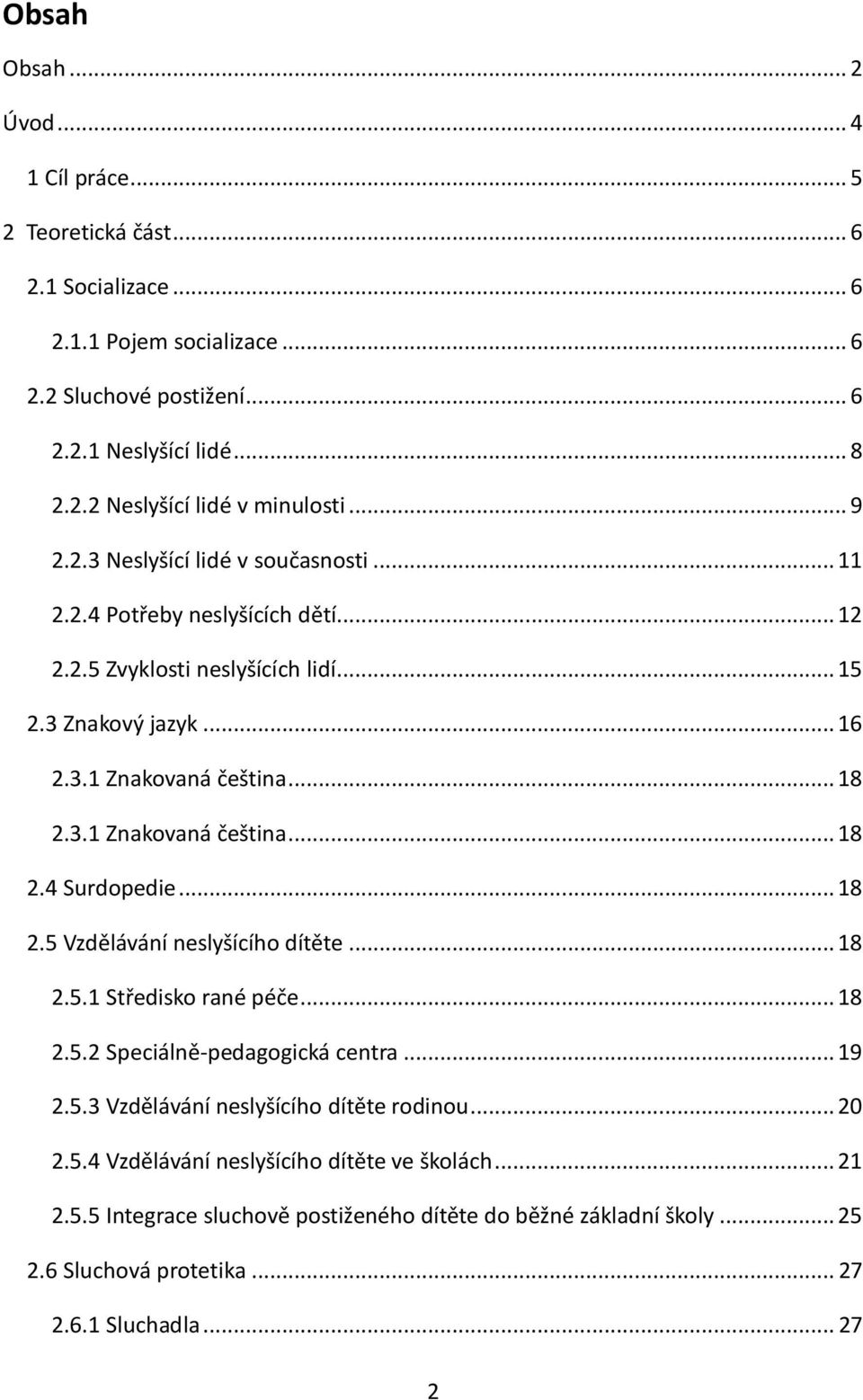 .. 18 2.5 Vzdělávání neslyšícího dítěte... 18 2.5.1 Středisko rané péče... 18 2.5.2 Speciálně-pedagogická centra... 19 2.5.3 Vzdělávání neslyšícího dítěte rodinou... 20 2.5.4 Vzdělávání neslyšícího dítěte ve školách.