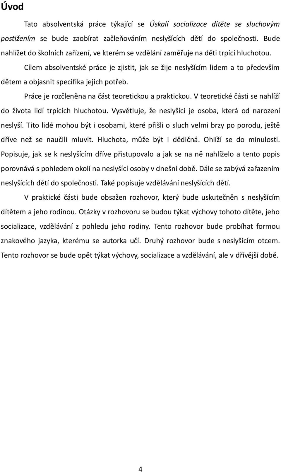 Cílem absolventské práce je zjistit, jak se žije neslyšícím lidem a to především dětem a objasnit specifika jejich potřeb. Práce je rozčleněna na část teoretickou a praktickou.