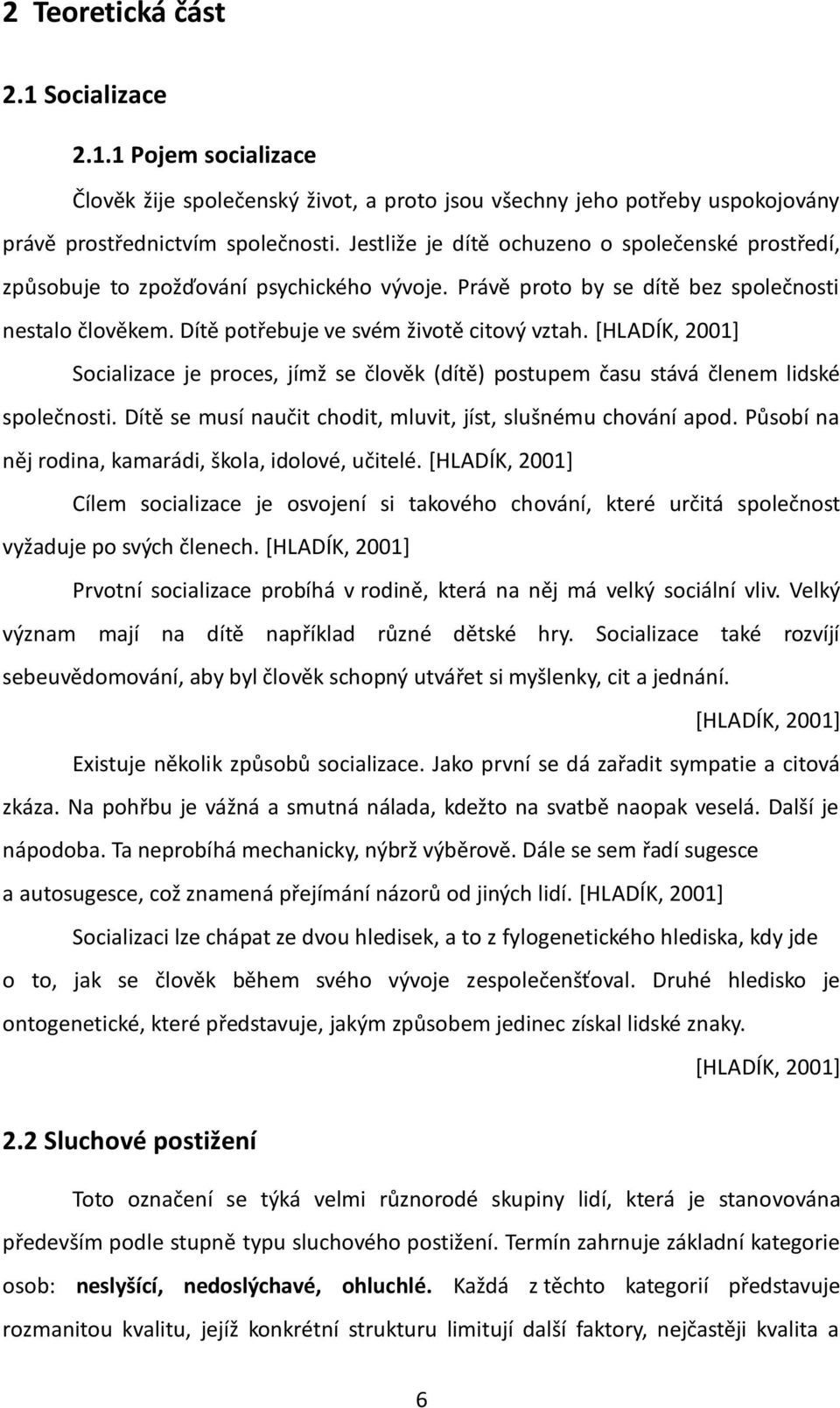 [HLADÍK, 2001] Socializace je proces, jímž se člověk (dítě) postupem času stává členem lidské společnosti. Dítě se musí naučit chodit, mluvit, jíst, slušnému chování apod.