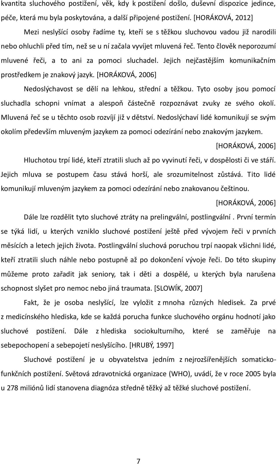 Tento člověk neporozumí mluvené řeči, a to ani za pomoci sluchadel. Jejich nejčastějším komunikačním prostředkem je znakový jazyk. [HORÁKOVÁ, 2006] Nedoslýchavost se dělí na lehkou, střední a těžkou.