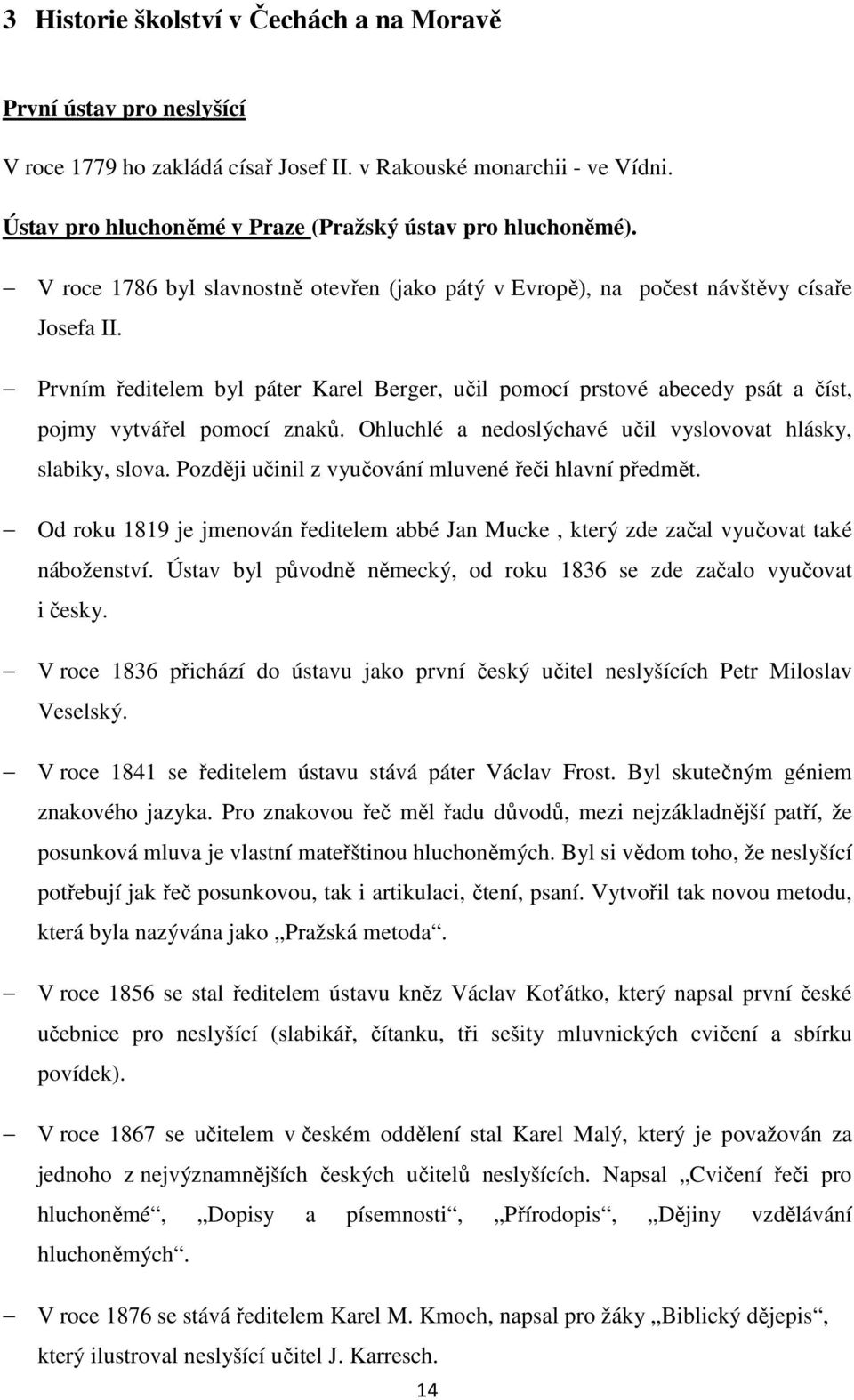 Prvním ředitelem byl páter Karel Berger, učil pomocí prstové abecedy psát a číst, pojmy vytvářel pomocí znaků. Ohluchlé a nedoslýchavé učil vyslovovat hlásky, slabiky, slova.