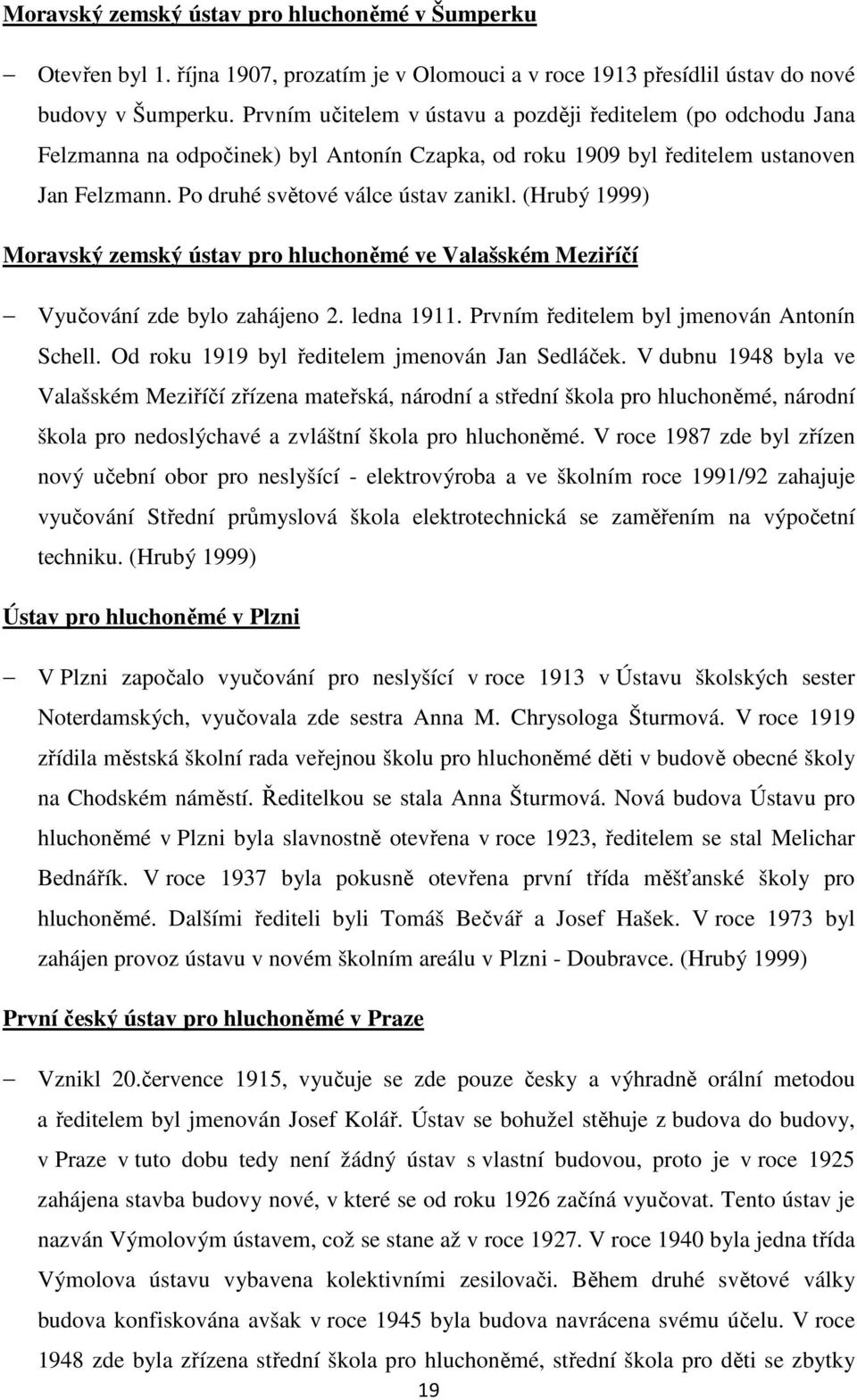 (Hrubý 1999) Moravský zemský ústav pro hluchoněmé ve Valašském Meziříčí Vyučování zde bylo zahájeno 2. ledna 1911. Prvním ředitelem byl jmenován Antonín Schell.