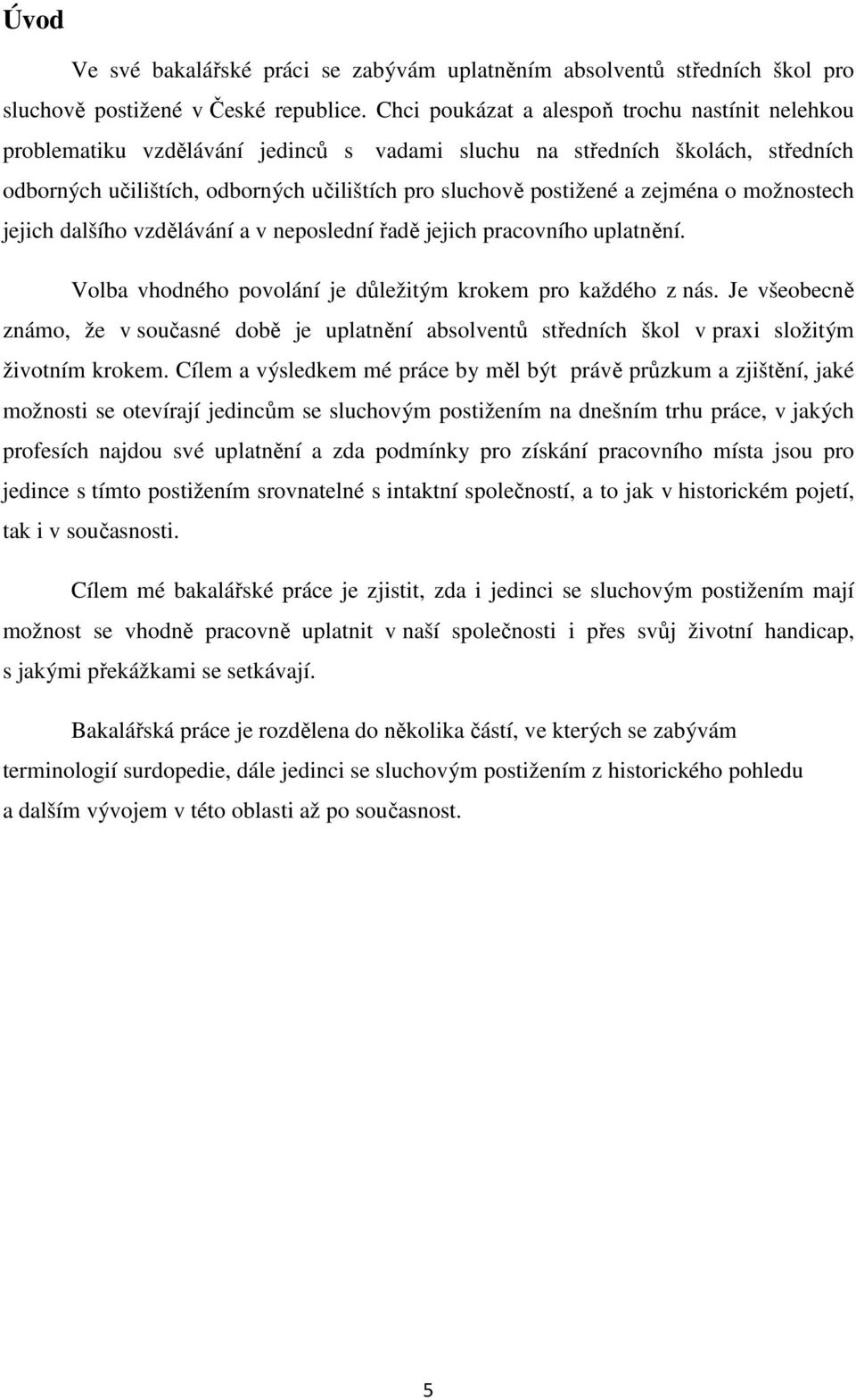 zejména o možnostech jejich dalšího vzdělávání a v neposlední řadě jejich pracovního uplatnění. Volba vhodného povolání je důležitým krokem pro každého z nás.