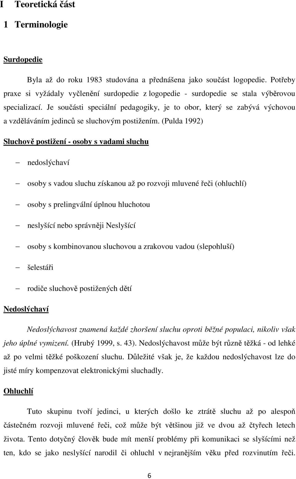 Je součásti speciální pedagogiky, je to obor, který se zabývá výchovou a vzděláváním jedinců se sluchovým postižením.