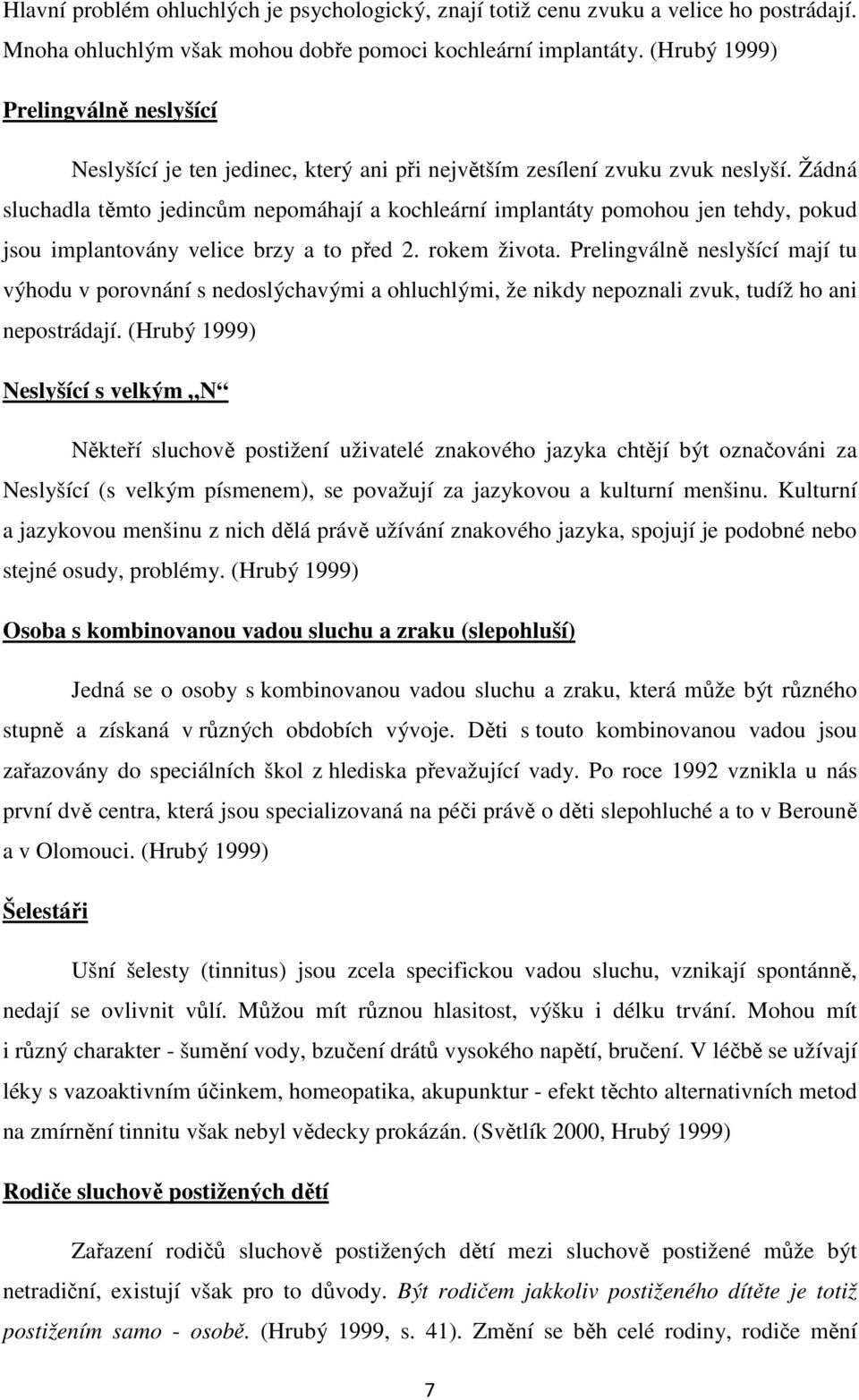 Žádná sluchadla těmto jedincům nepomáhají a kochleární implantáty pomohou jen tehdy, pokud jsou implantovány velice brzy a to před 2. rokem života.