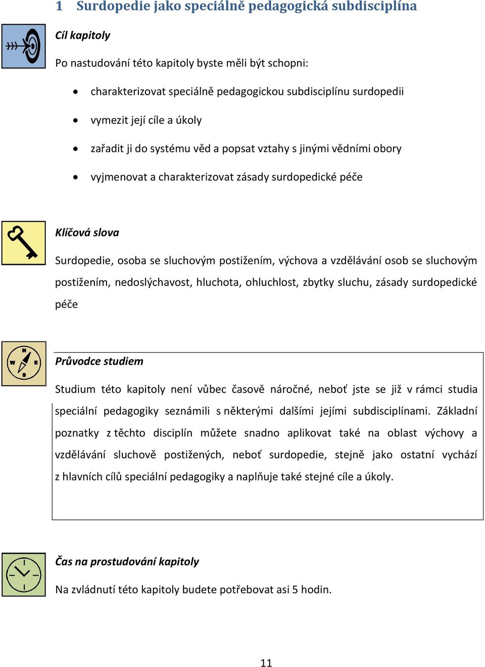 vzdělávání osob se sluchovým postižením, nedoslýchavost, hluchota, ohluchlost, zbytky sluchu, zásady surdopedické péče Průvodce studiem Studium této kapitoly není vůbec časově náročné, neboť jste se