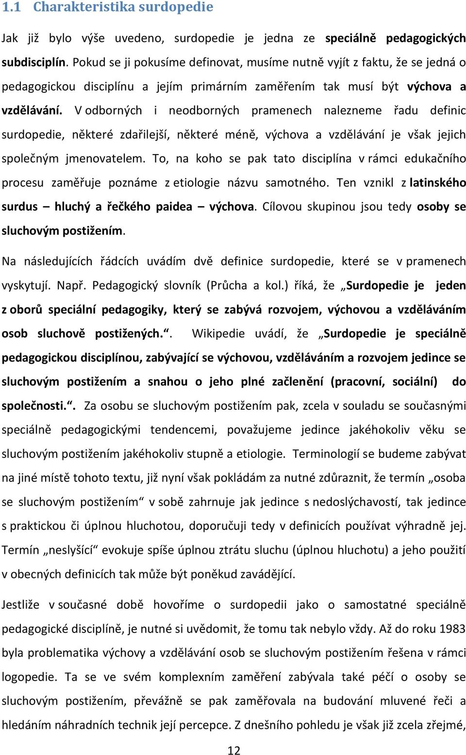 V odborných i neodborných pramenech nalezneme řadu definic surdopedie, některé zdařilejší, některé méně, výchova a vzdělávání je však jejich společným jmenovatelem.