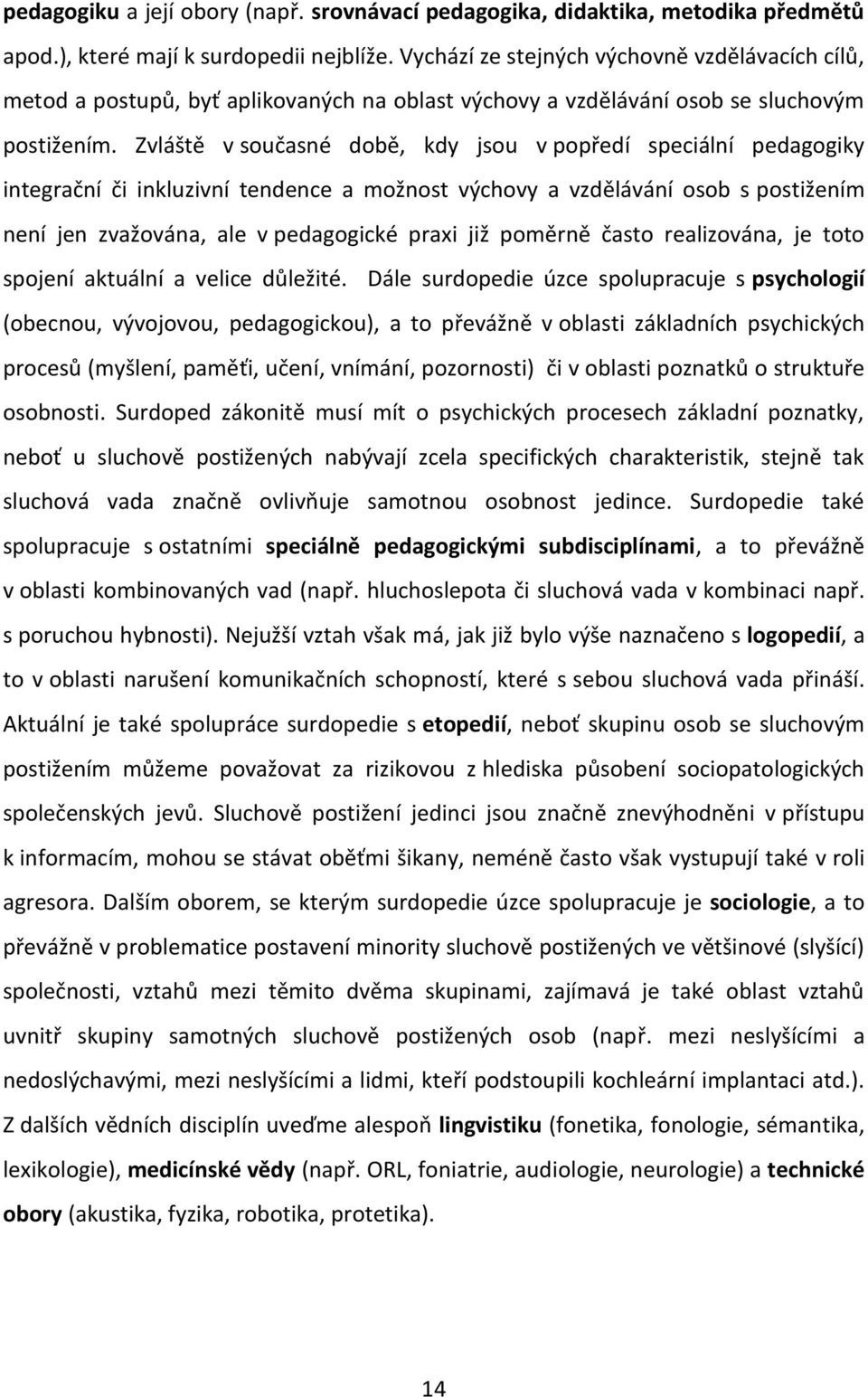 Zvláště v současné době, kdy jsou v popředí speciální pedagogiky integrační či inkluzivní tendence a možnost výchovy a vzdělávání osob s postižením není jen zvažována, ale v pedagogické praxi již