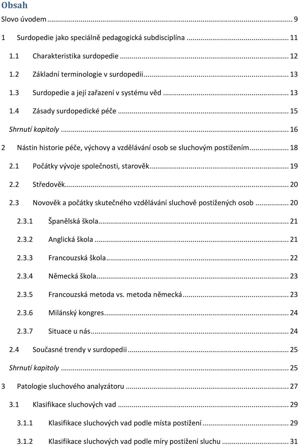 1 Počátky vývoje společnosti, starověk... 19 2.2 Středověk... 20 2.3 Novověk a počátky skutečného vzdělávání sluchově postižených osob... 20 2.3.1 Španělská škola... 21 2.3.2 Anglická škola... 21 2.3.3 Francouzská škola.