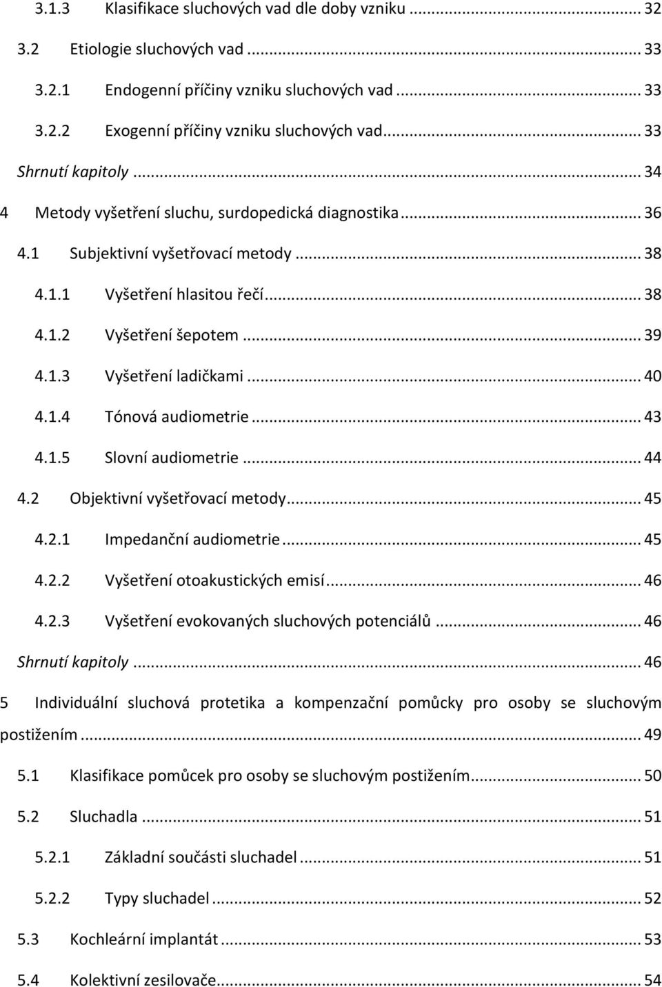 .. 40 4.1.4 Tónová audiometrie... 43 4.1.5 Slovní audiometrie... 44 4.2 Objektivní vyšetřovací metody... 45 4.2.1 Impedanční audiometrie... 45 4.2.2 Vyšetření otoakustických emisí... 46 4.2.3 Vyšetření evokovaných sluchových potenciálů.