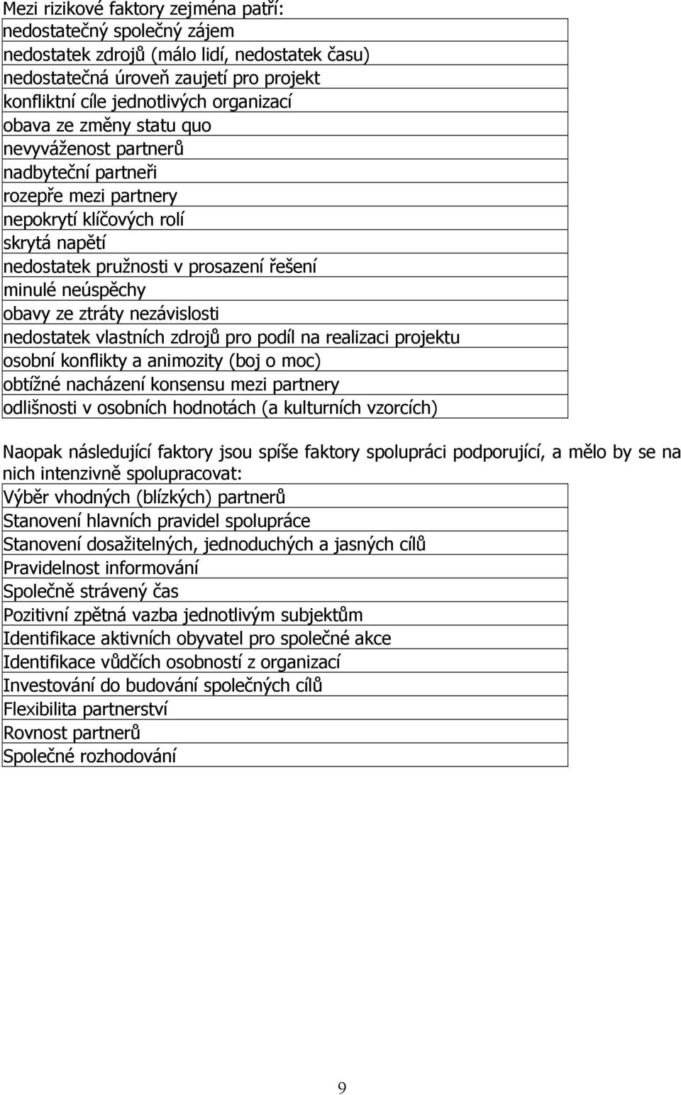 nezávislosti nedostatek vlastních zdrojů pro podíl na realizaci projektu osobní konflikty a animozity (boj o moc) obtížné nacházení konsensu mezi partnery odlišnosti v osobních hodnotách (a