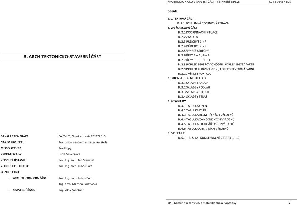 jánstempel VEDOUCÍPROJEKTU: doc.ing.arch.lubošpata KONZULTANT: ARCHITEKTONICKÁÁST: doc.ing.arch.lubošpata Ing.arch.MartinaPortyková STAVEBNÍÁST:Ing.AlešPodbrad OBSAH: B.1TEXTOVÁÁST B.1.1SOUHRNNÁTECHNICKÁZPRÁVA B.