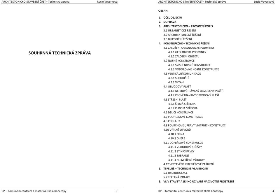 1ZALOŽENÍAGEOLOGICKÉPODMÍNKY 4.1.1GEOLOGICKÉPODMÍNKY 4.1.2ZALOŽENÍOBJEKTU 4.2NOSNÉKONSTRUKCE 4.2.1SVISLÉNOSNÉKONSTRUKCE 4.2.2VODOROVNÉNOSNÉKONSTRUKCE 4.3VERTIKÁLNÍKOMUNIKACE 4.3.1SCHODIŠT 4.3.2VÝTAH 4.