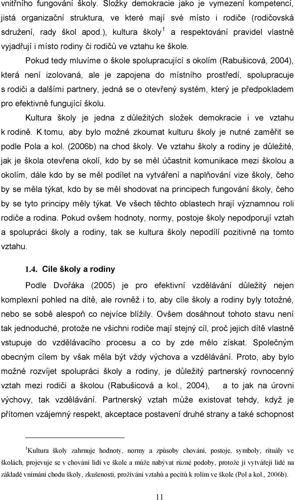 Pokud tedy mluvíme o škole spolupracující s okolím (Rabušicová, 2004), která není izolovaná, ale je zapojena do místního prostředí, spolupracuje s rodiči a dalšími partnery, jedná se o otevřený