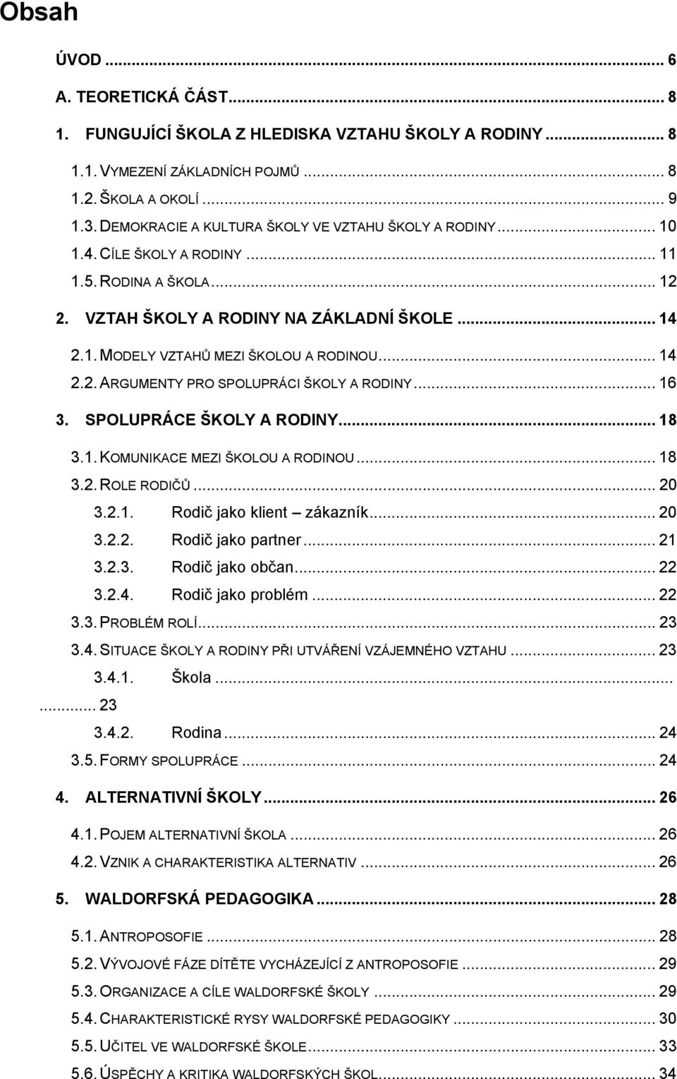 .. 14 2.2. ARGUMENTY PRO SPOLUPRÁCI ŠKOLY A RODINY... 16 3. SPOLUPRÁCE ŠKOLY A RODINY... 18 3.1. KOMUNIKACE MEZI ŠKOLOU A RODINOU... 18 3.2. ROLE RODIČŮ... 20 3.2.1. Rodič jako klient zákazník... 20 3.2.2. Rodič jako partner.