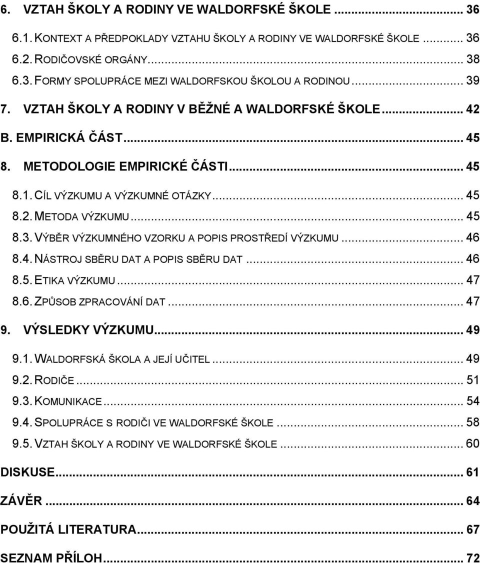 .. 46 8.4. NÁSTROJ SBĚRU DAT A POPIS SBĚRU DAT... 46 8.5. ETIKA VÝZKUMU... 47 8.6. ZPŮSOB ZPRACOVÁNÍ DAT... 47 9. VÝSLEDKY VÝZKUMU... 49 9.1. WALDORFSKÁ ŠKOLA A JEJÍ UČITEL... 49 9.2. RODIČE... 51 9.