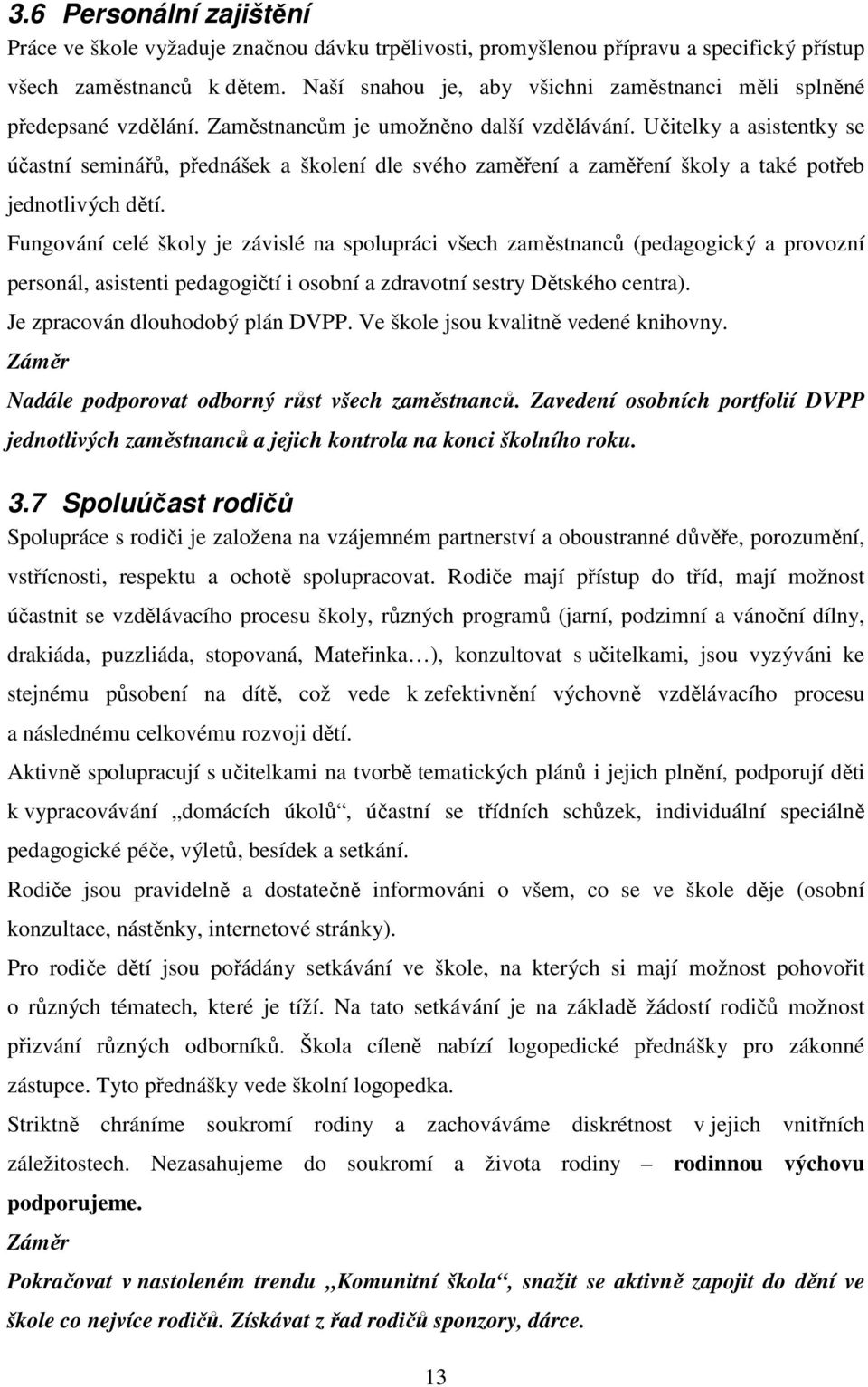 Učitelky a asistentky se účastní seminářů, přednášek a školení dle svého zaměření a zaměření školy a také potřeb jednotlivých dětí.