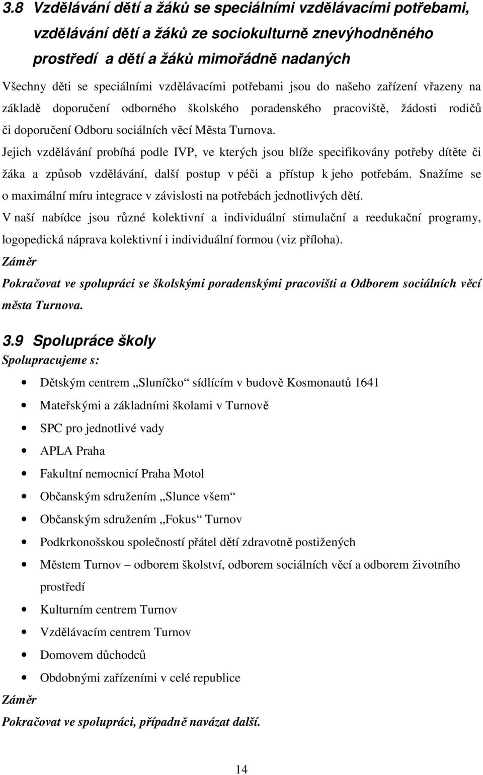 Jejich vzdělávání probíhá podle IVP, ve kterých jsou blíže specifikovány potřeby dítěte či žáka a způsob vzdělávání, další postup v péči a přístup k jeho potřebám.