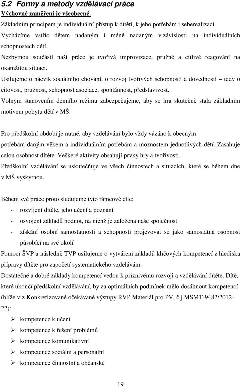 Usilujeme o nácvik sociálního chování, o rozvoj tvořivých schopností a dovedností tedy o citovost, pružnost, schopnost asociace, spontánnost, představivost.