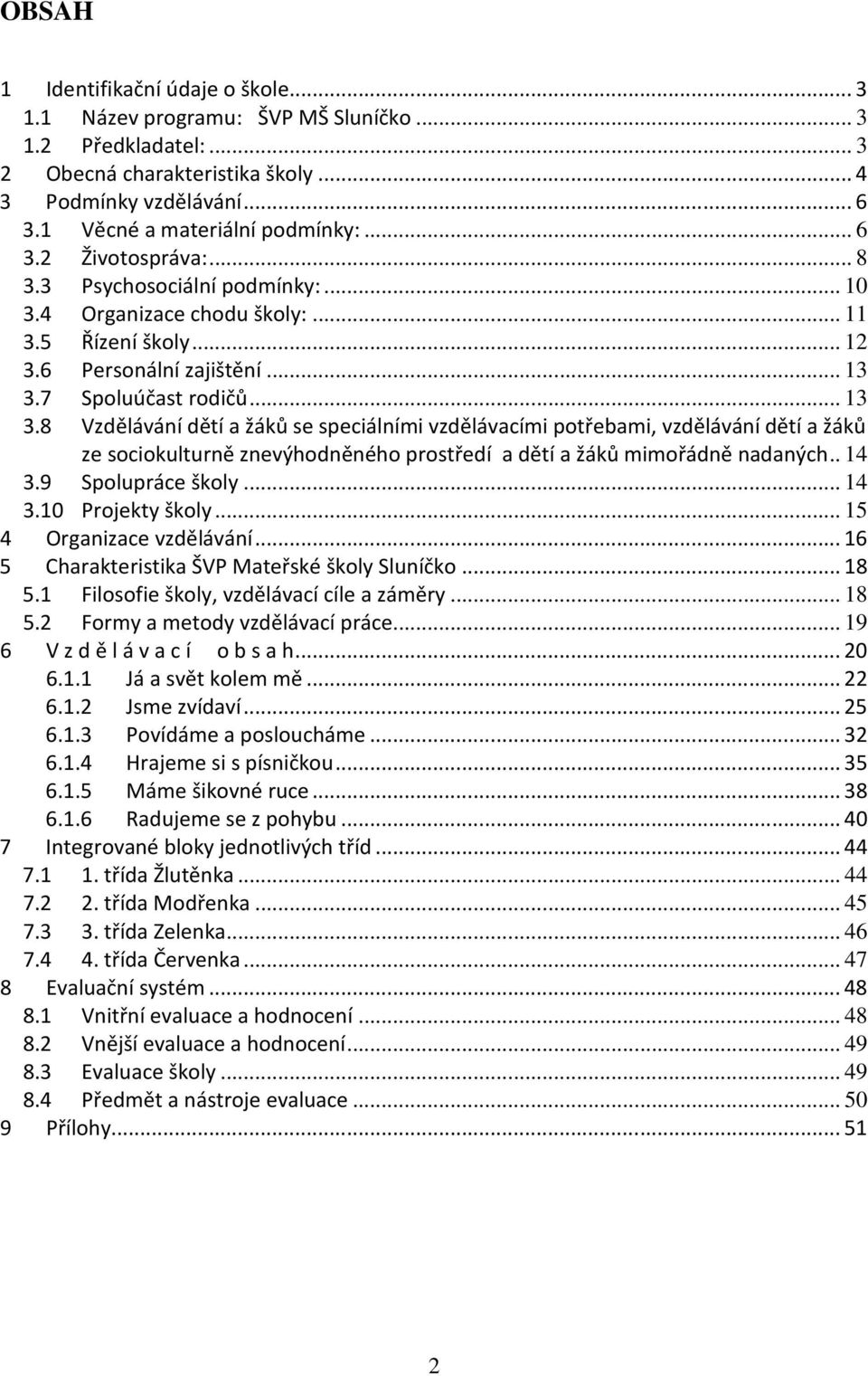 7 Spoluúčast rodičů... 13 3.8 Vzdělávání dětí a žáků se speciálními vzdělávacími potřebami, vzdělávání dětí a žáků ze sociokulturně znevýhodněného prostředí a dětí a žáků mimořádně nadaných.. 14 3.