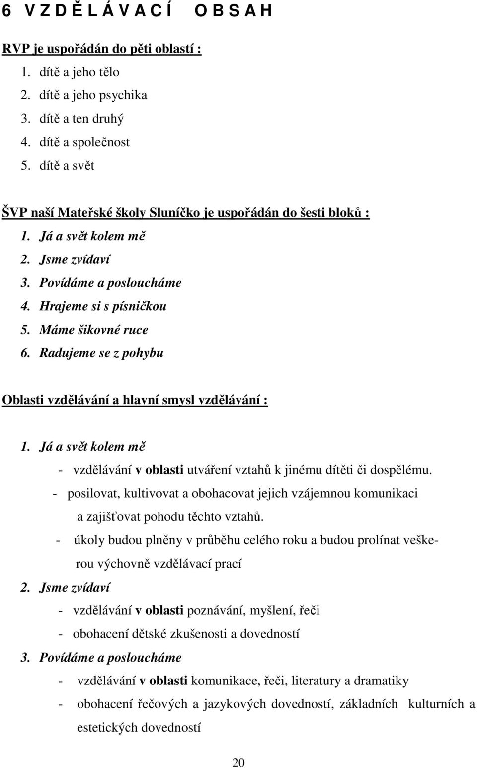 Radujeme se z pohybu Oblasti vzdělávání a hlavní smysl vzdělávání : 1. Já a svět kolem mě - vzdělávání v oblasti utváření vztahů k jinému dítěti či dospělému.