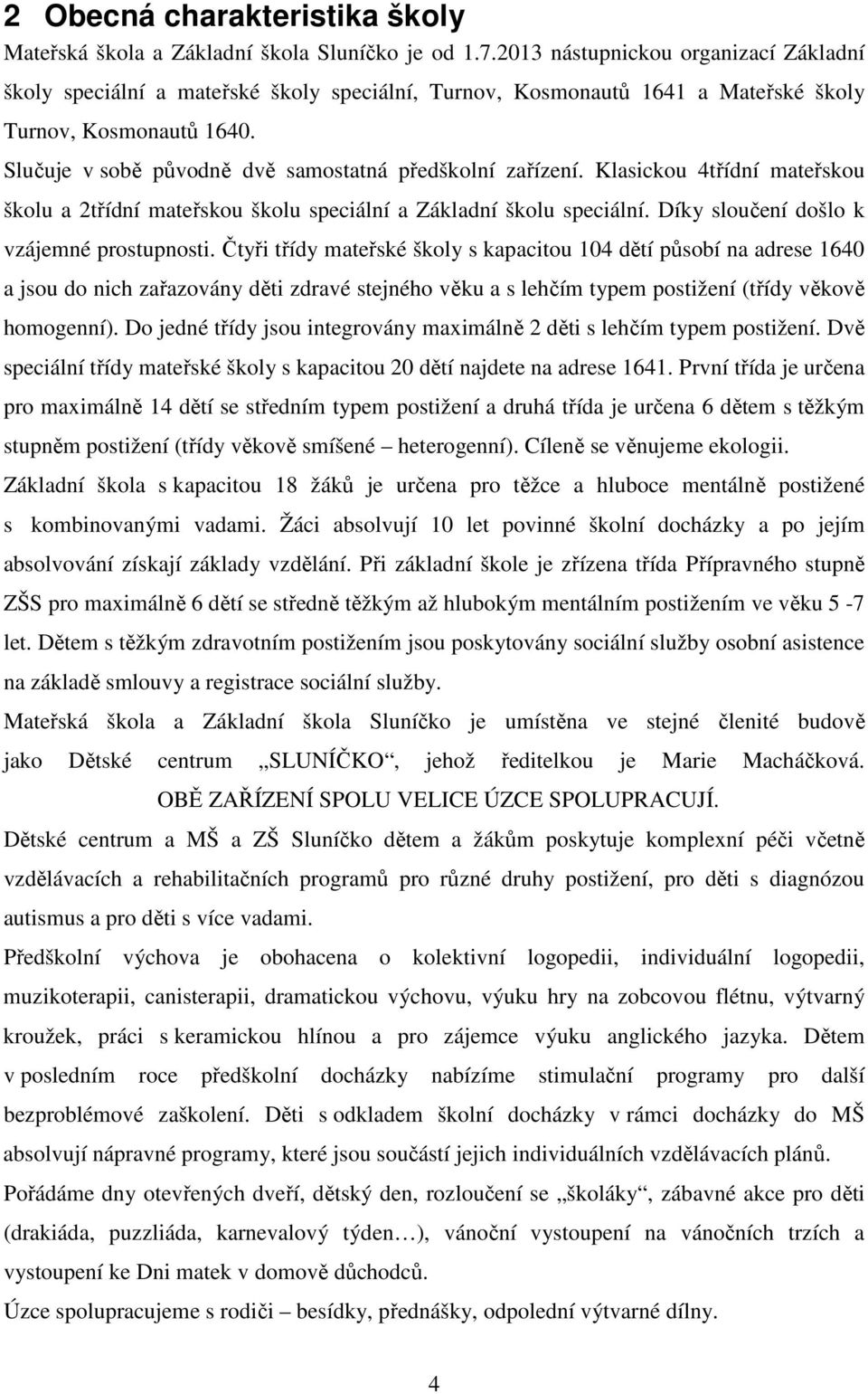 Slučuje v sobě původně dvě samostatná předškolní zařízení. Klasickou 4třídní mateřskou školu a 2třídní mateřskou školu speciální a Základní školu speciální.