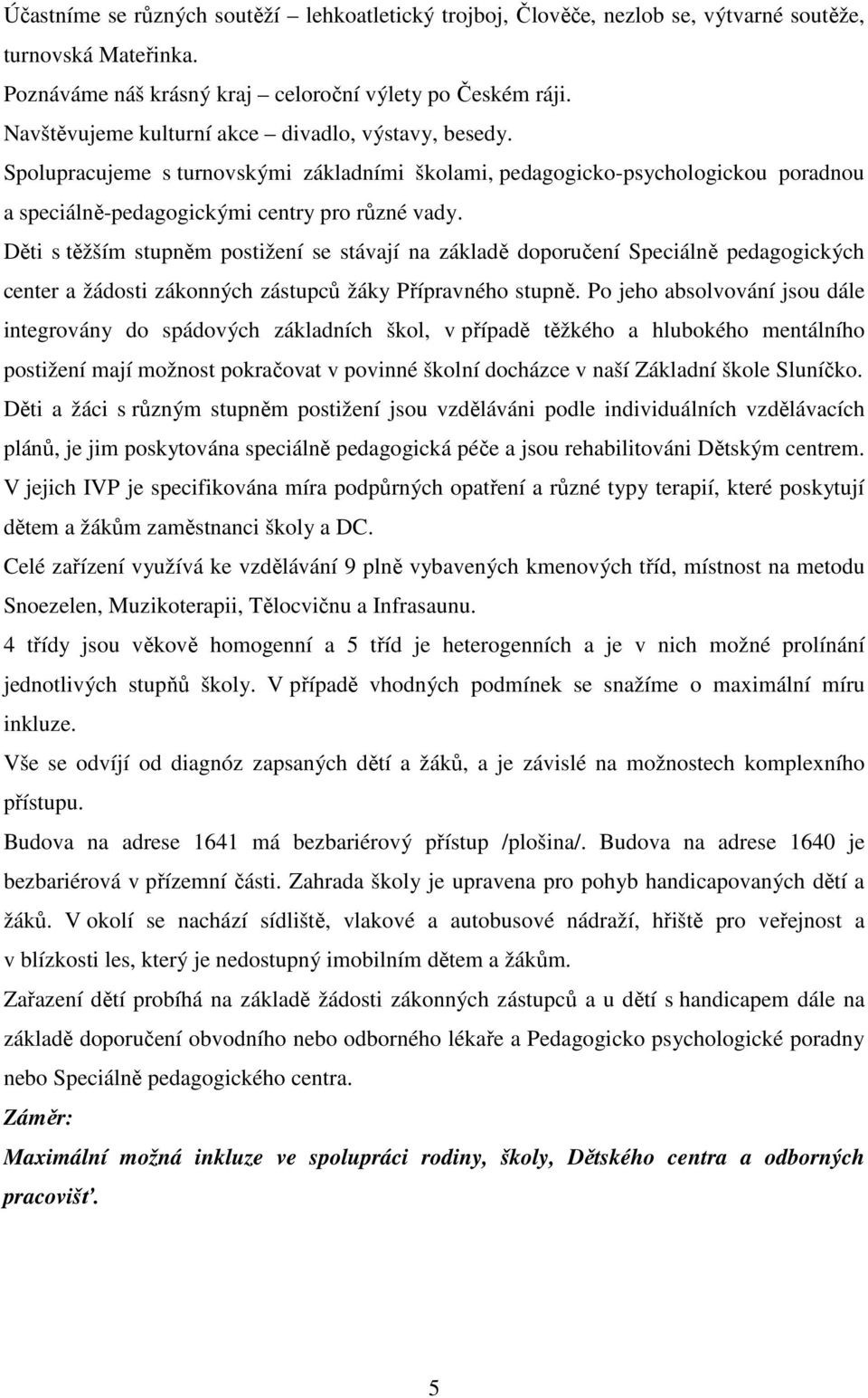 Děti s těžším stupněm postižení se stávají na základě doporučení Speciálně pedagogických center a žádosti zákonných zástupců žáky Přípravného stupně.