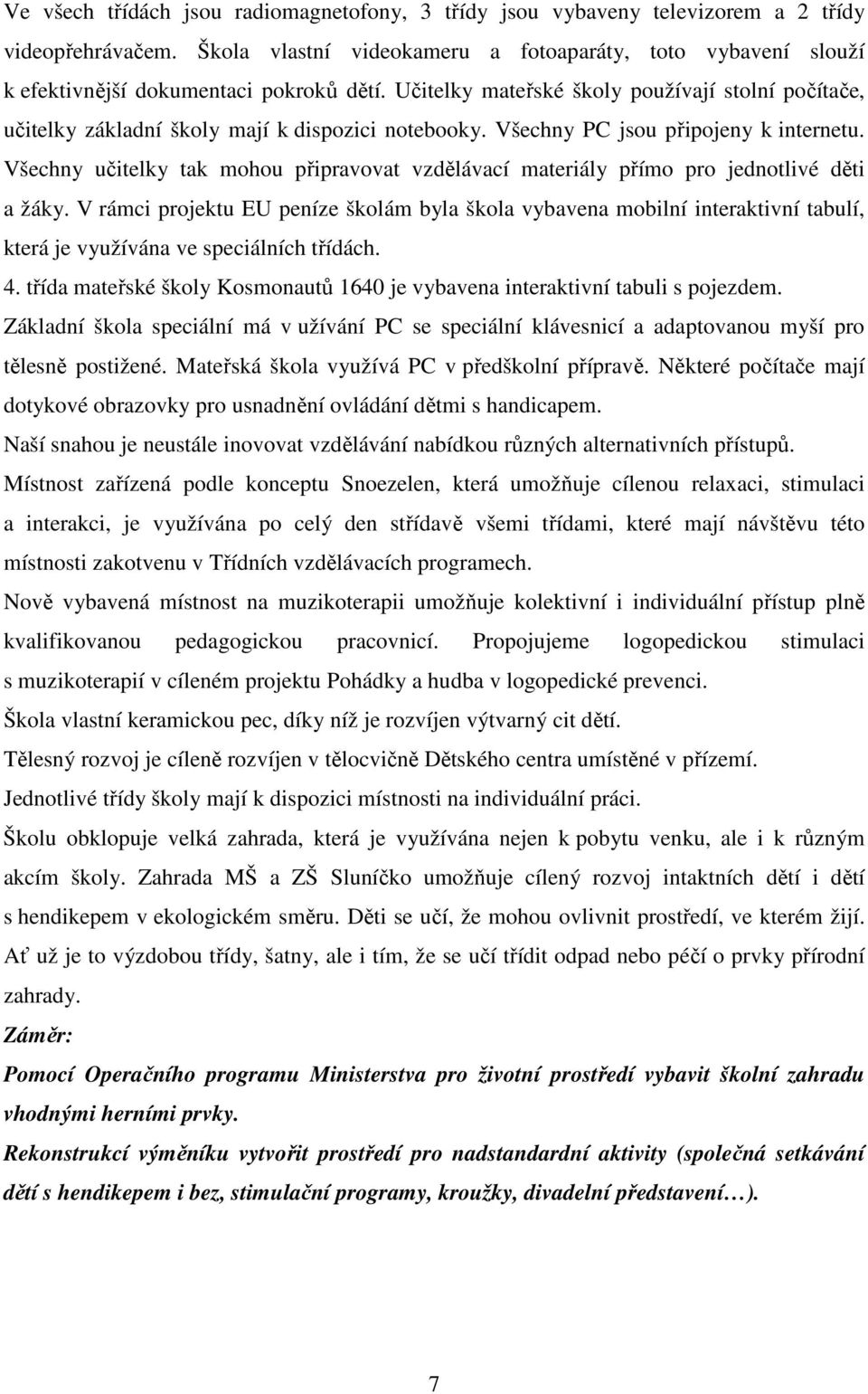 Učitelky mateřské školy používají stolní počítače, učitelky základní školy mají k dispozici notebooky. Všechny PC jsou připojeny k internetu.