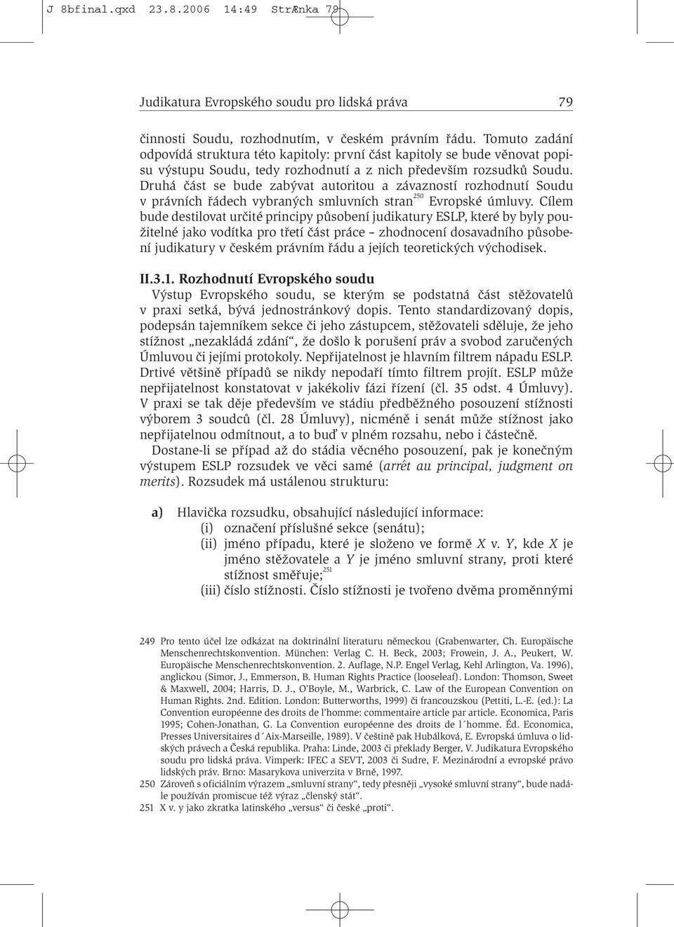 Druhá část se bude zabývat autoritou a závazností rozhodnutí Soudu v právních řádech vybraných smluvních stran 250 Evropské úmluvy.