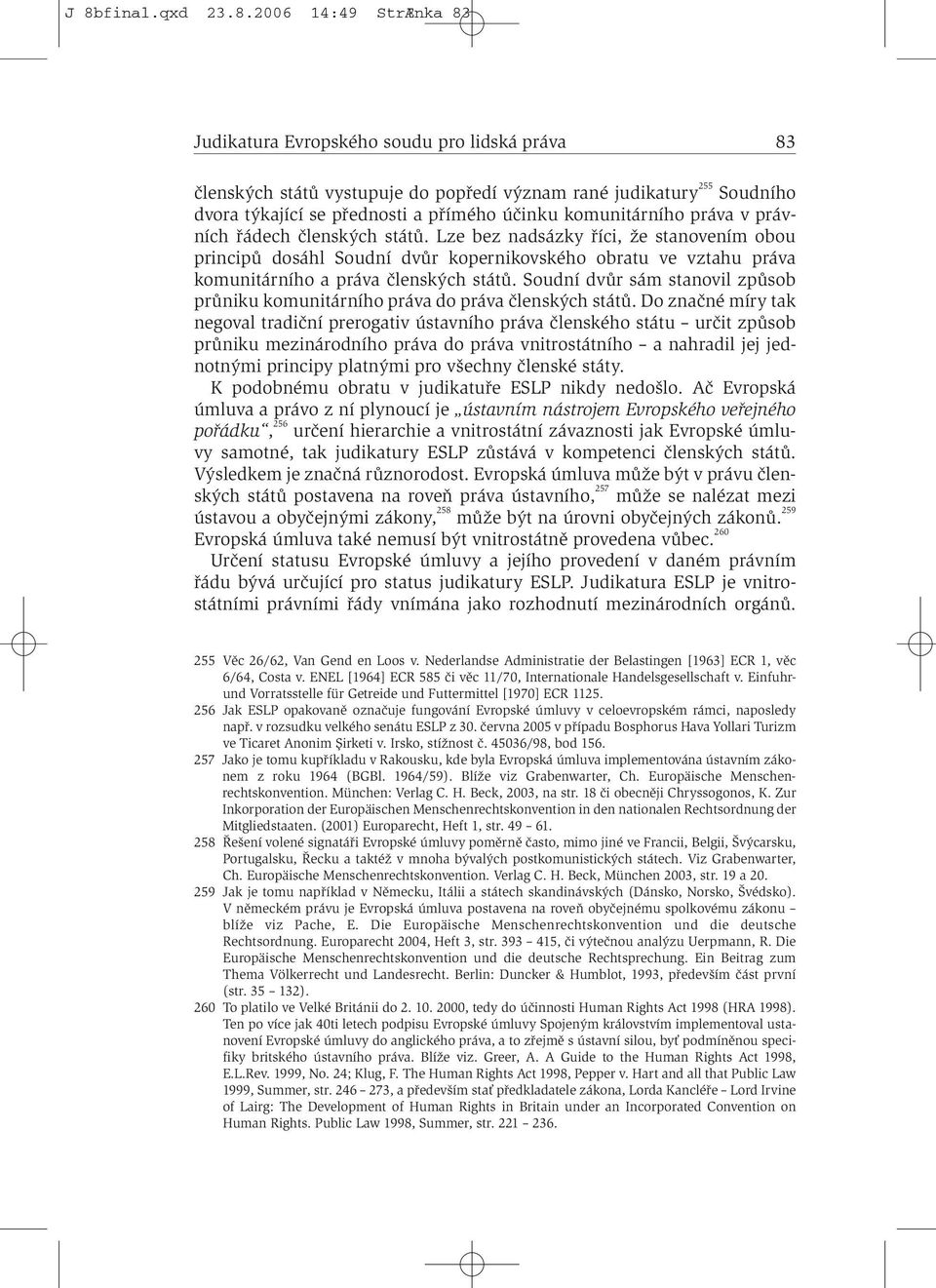 Lze bez nadsázky říci, že stanovením obou principů dosáhl Soudní dvůr kopernikovského obratu ve vztahu práva komunitárního a práva členských států.