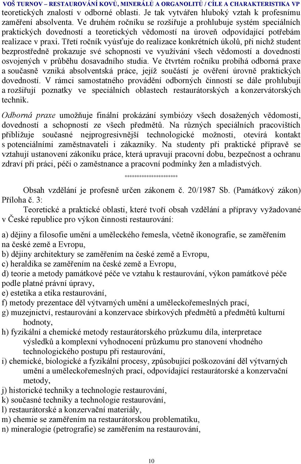 Třetí ročník vyúsťuje do realizace konkrétních úkolů, při nichž student bezprostředně prokazuje své schopnosti ve využívání všech vědomostí a dovedností osvojených v průběhu dosavadního studia.