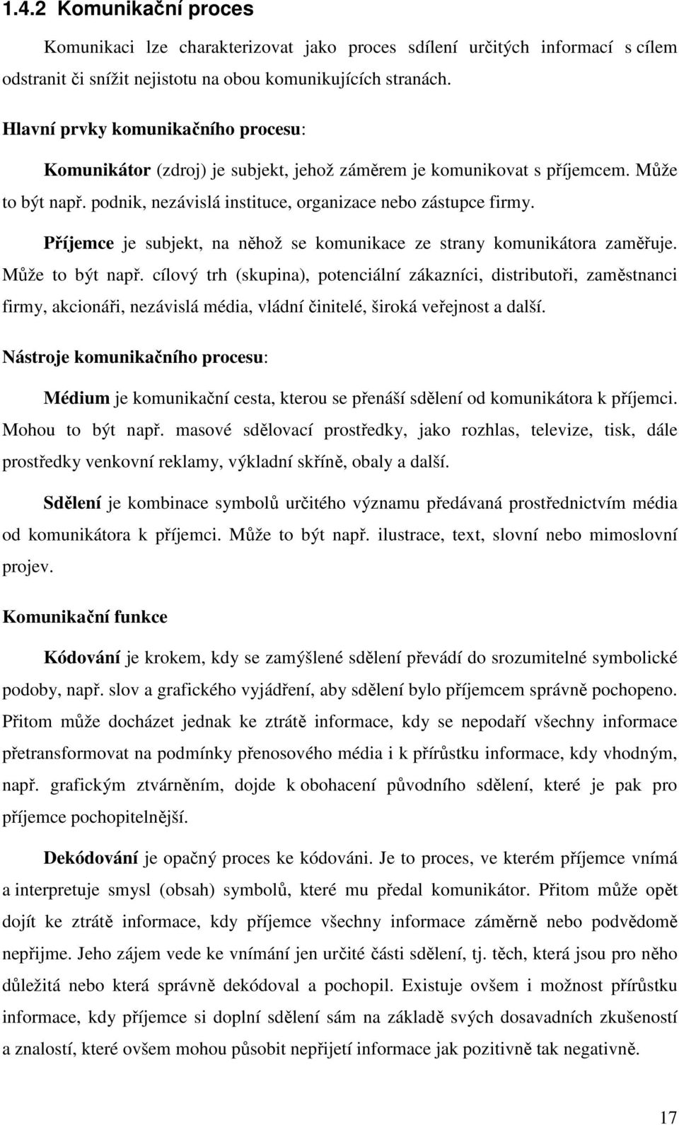 Příjemce je subjekt, na něhož se komunikace ze strany komunikátora zaměřuje. Může to být např.