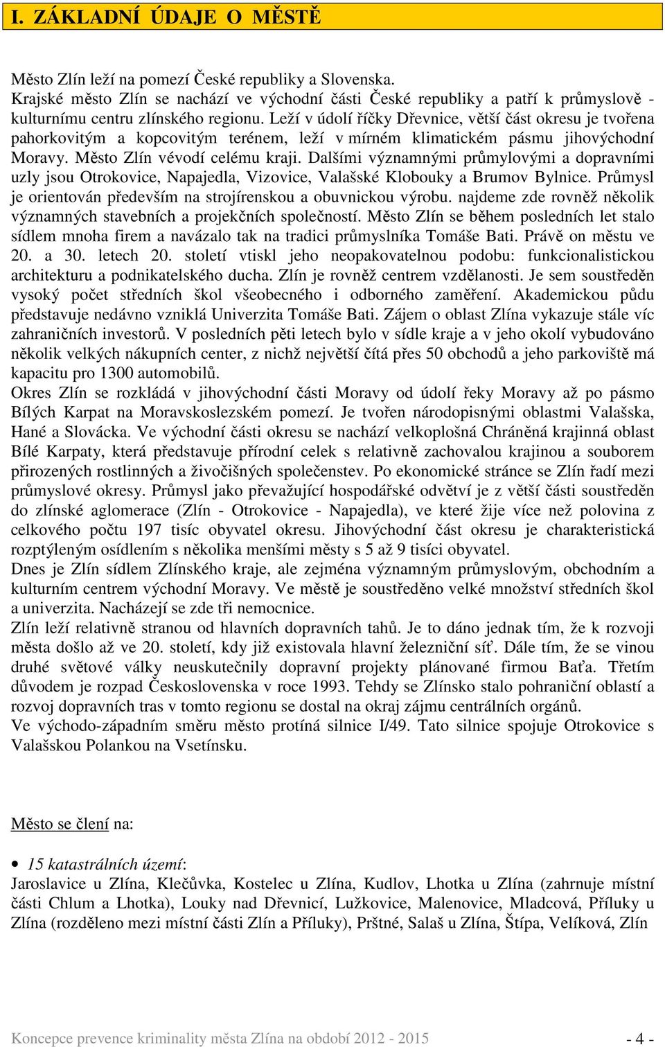 Leží v údolí říčky Dřevnice, větší část okresu je tvořena pahorkovitým a kopcovitým terénem, leží v mírném klimatickém pásmu jihovýchodní Moravy. Město Zlín vévodí celému kraji.