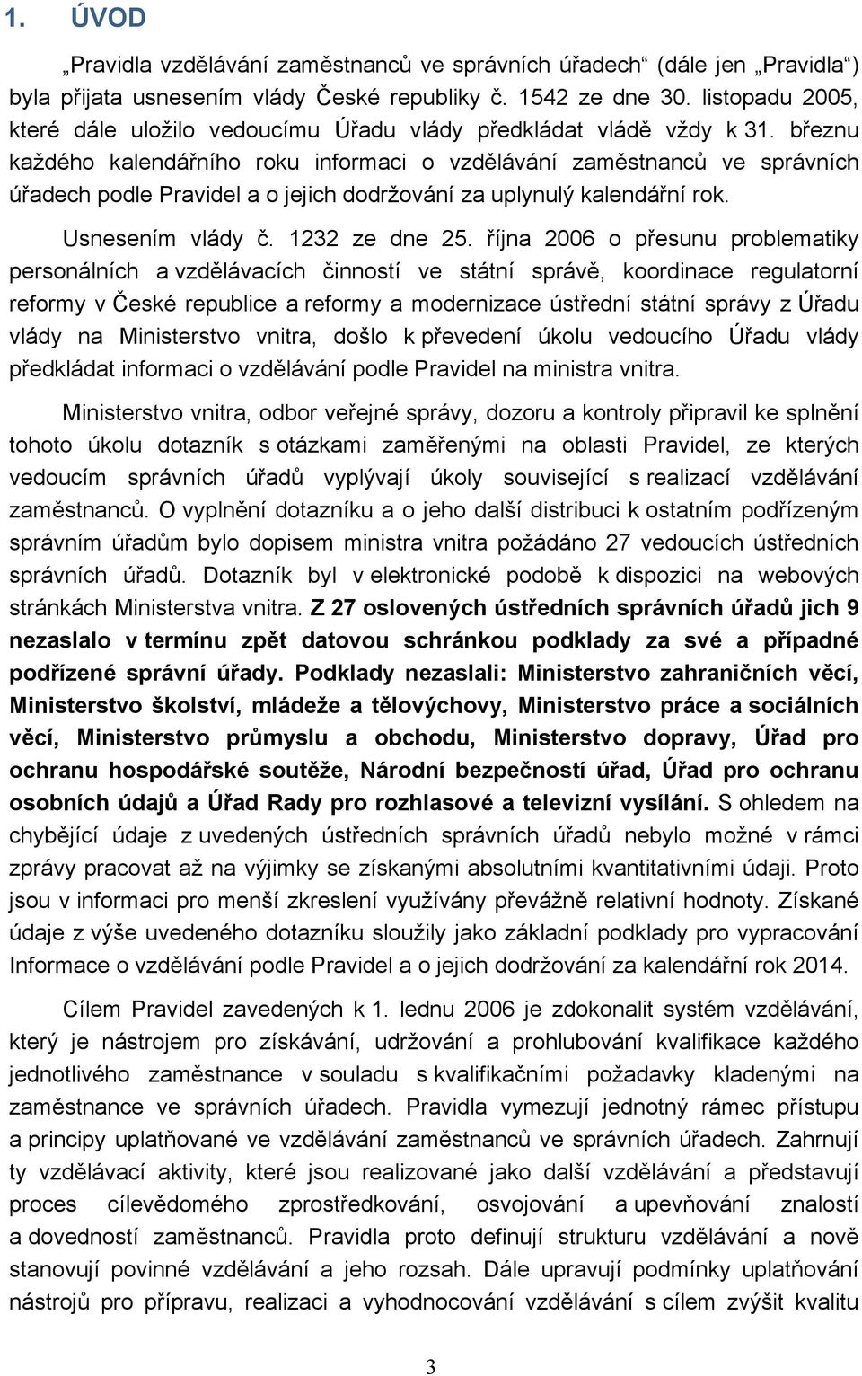 březnu každého kalendářního roku informaci o zaměstnanců ve správních úřadech podle Pravidel a o jejich dodržování za uplynulý kalendářní rok. Usnesením vlády č. 1232 ze dne 25.