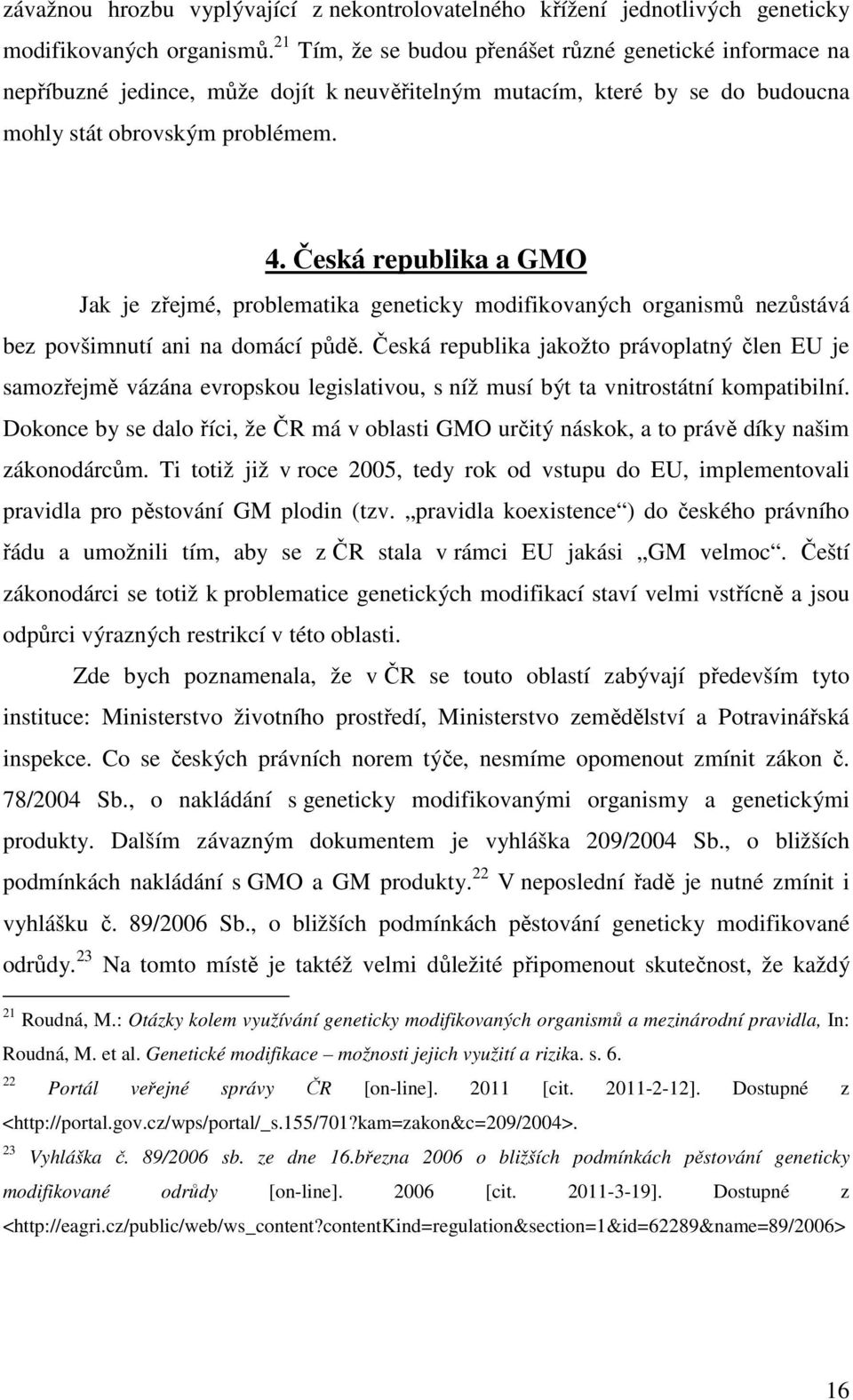 Česká republika a GMO Jak je zřejmé, problematika geneticky modifikovaných organismů nezůstává bez povšimnutí ani na domácí půdě.