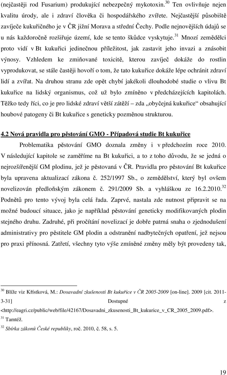 31 Mnozí zemědělci proto vidí v Bt kukuřici jedinečnou příležitost, jak zastavit jeho invazi a znásobit výnosy.