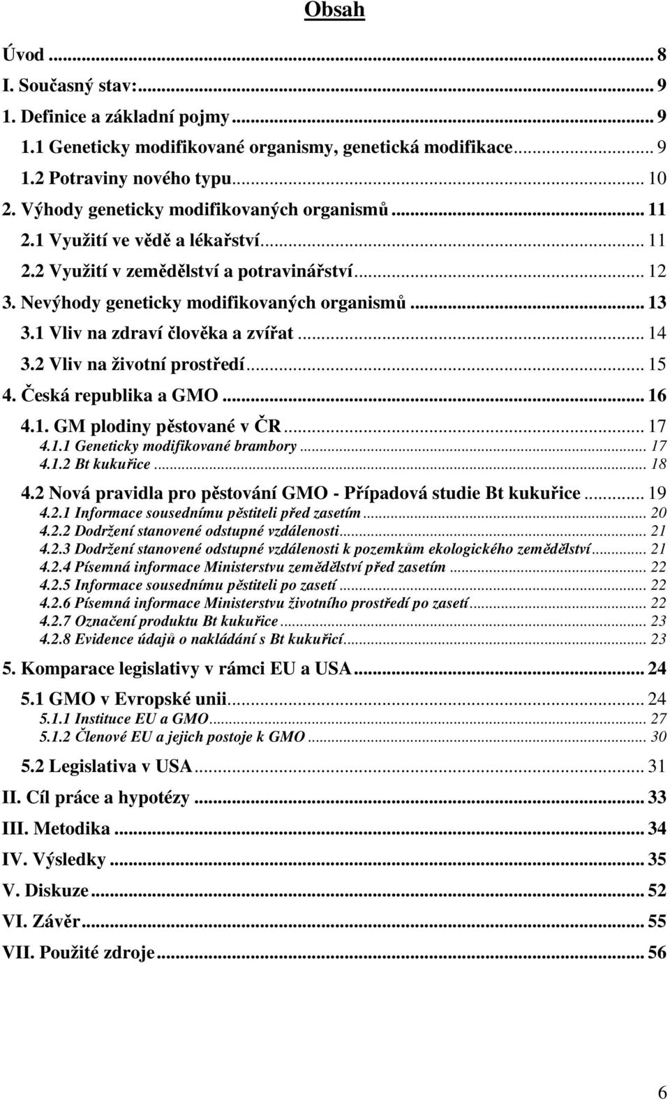 1 Vliv na zdraví člověka a zvířat... 14 3.2 Vliv na životní prostředí... 15 4. Česká republika a GMO... 16 4.1. GM plodiny pěstované v ČR... 17 4.1.1 Geneticky modifikované brambory... 17 4.1.2 Bt kukuřice.