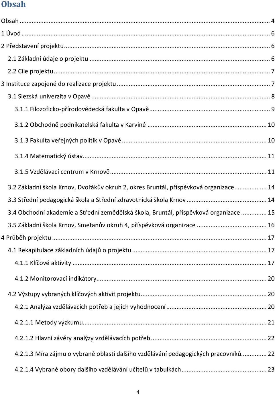 .. 11 3.2 Základní škola Krnov, Dvořákův okruh 2, okres Bruntál, příspěvková organizace... 14 3.3 Střední pedagogická škola a Střední zdravotnická škola Krnov... 14 3.4 Obchodní akademie a Střední zemědělská škola, Bruntál, příspěvková organizace.