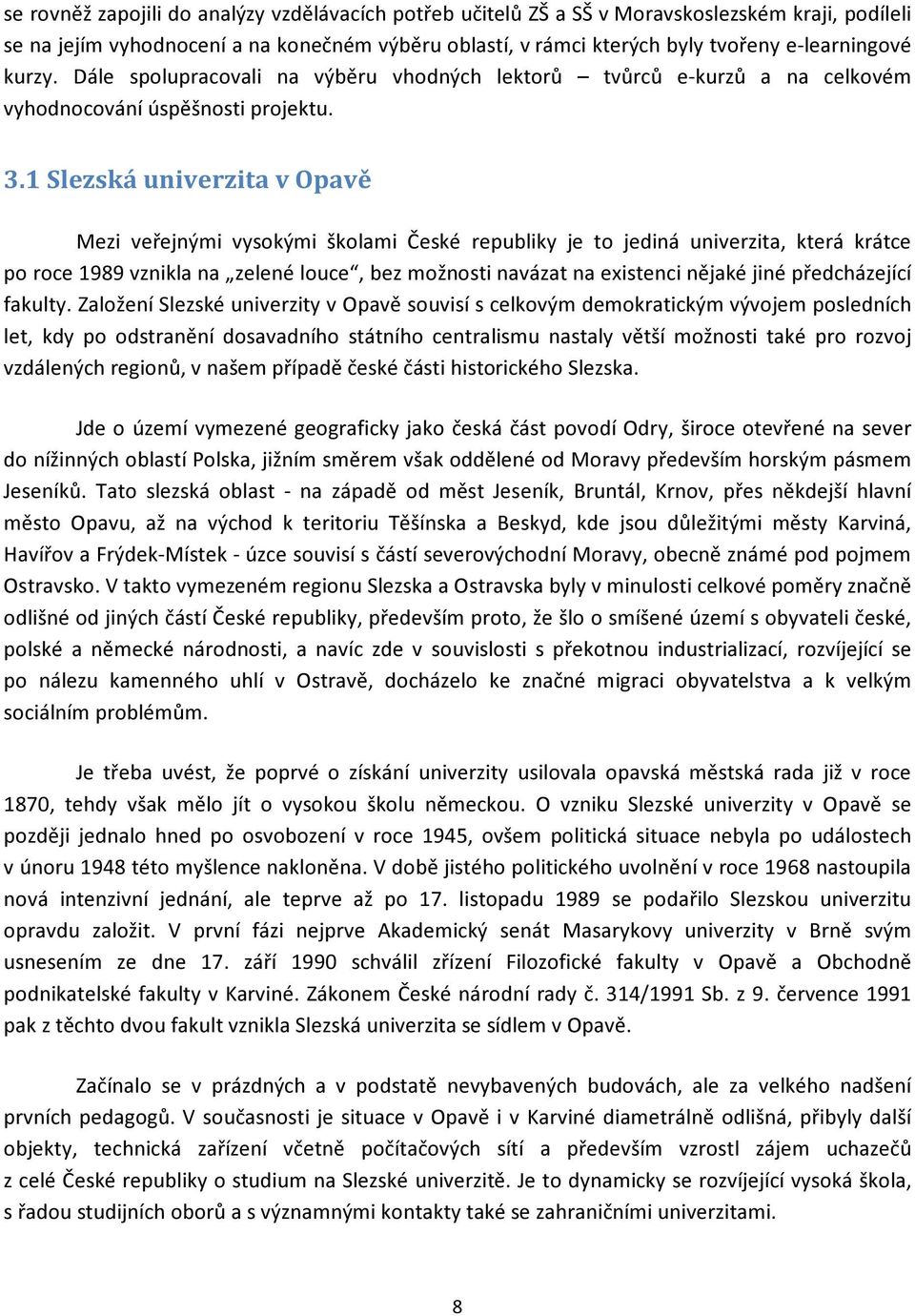 1 Slezská univerzita v Opavě Mezi veřejnými vysokými školami České republiky je to jediná univerzita, která krátce po roce 1989 vznikla na zelené louce, bez možnosti navázat na existenci nějaké jiné