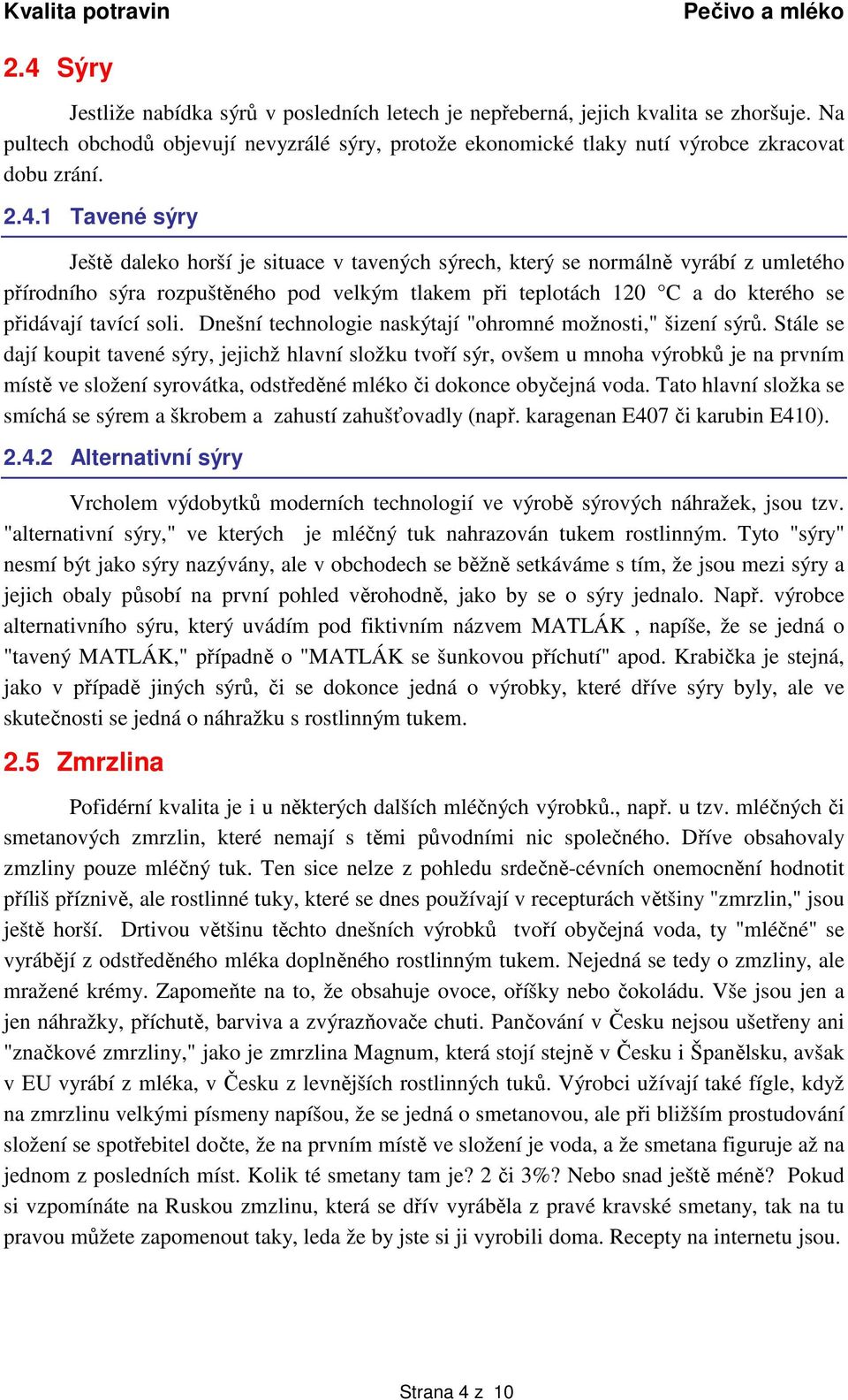 1 Tavené sýry Ještě daleko horší je situace v tavených sýrech, který se normálně vyrábí z umletého přírodního sýra rozpuštěného pod velkým tlakem při teplotách 120 C a do kterého se přidávají tavící