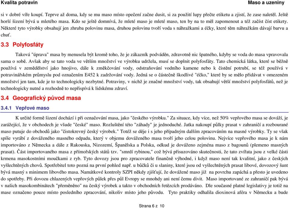 Některé tyto výrobky obsahují jen zhruba polovinu masa, druhou polovinu tvoří voda s náhražkami a éčky, které těm náhražkám dávají barvu a chuť. 3.