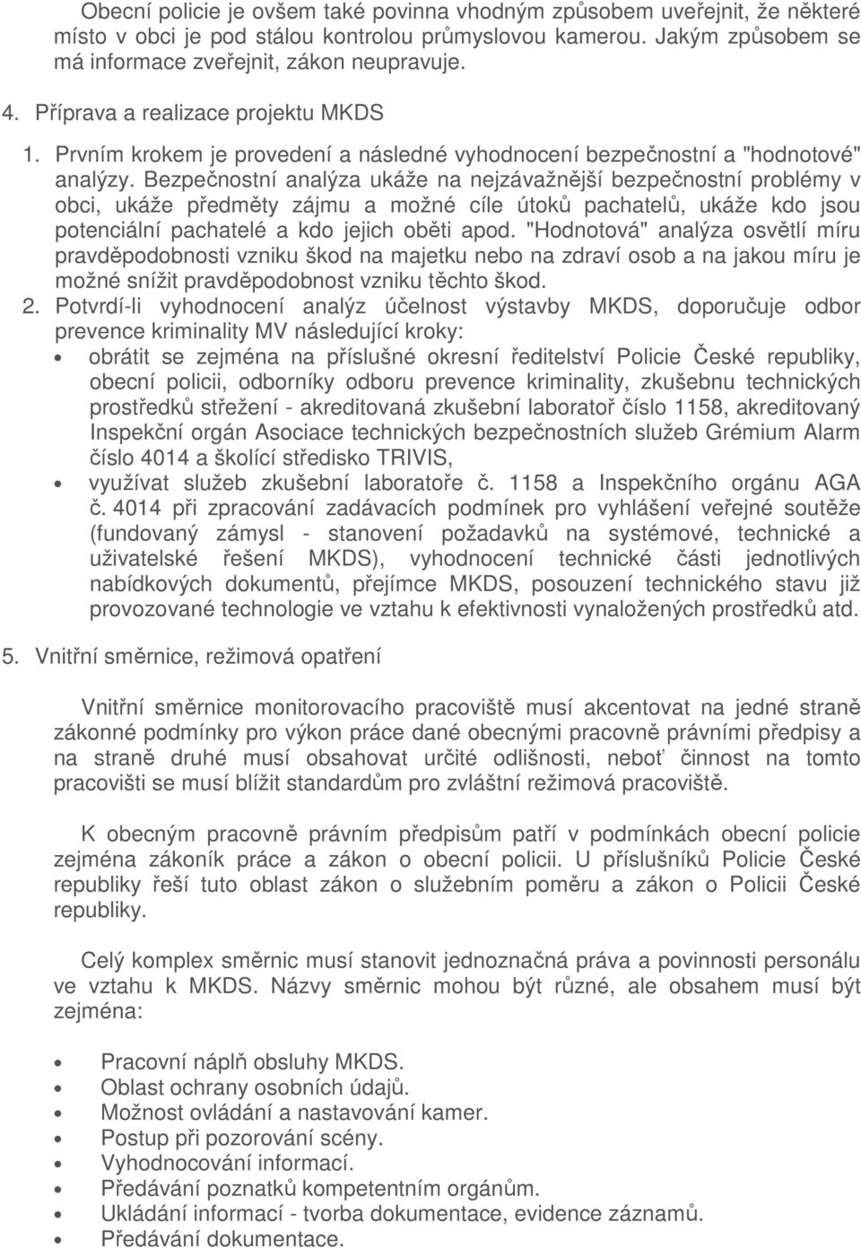 Bezpečnostní analýza ukáže na nejzávažnější bezpečnostní problémy v obci, ukáže předměty zájmu a možné cíle útoků pachatelů, ukáže kdo jsou potenciální pachatelé a kdo jejich oběti apod.