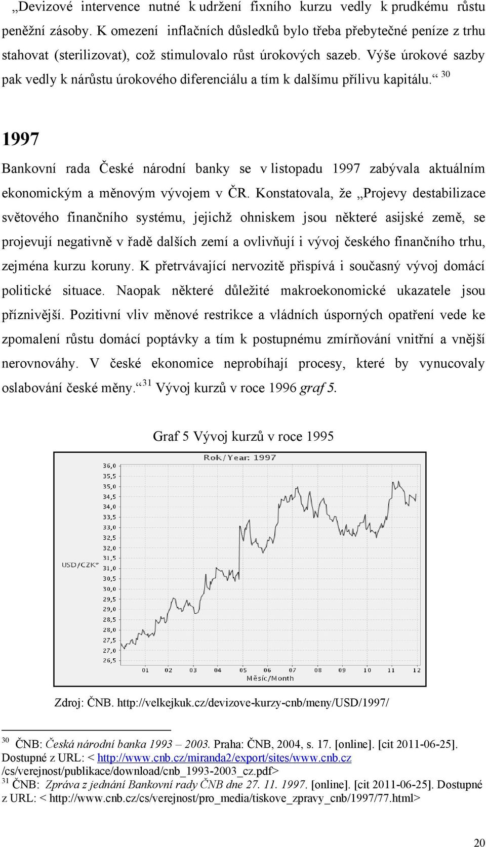 Výše úrokové sazby pak vedly k nárůstu úrokového diferenciálu a tím k dalšímu přílivu kapitálu.