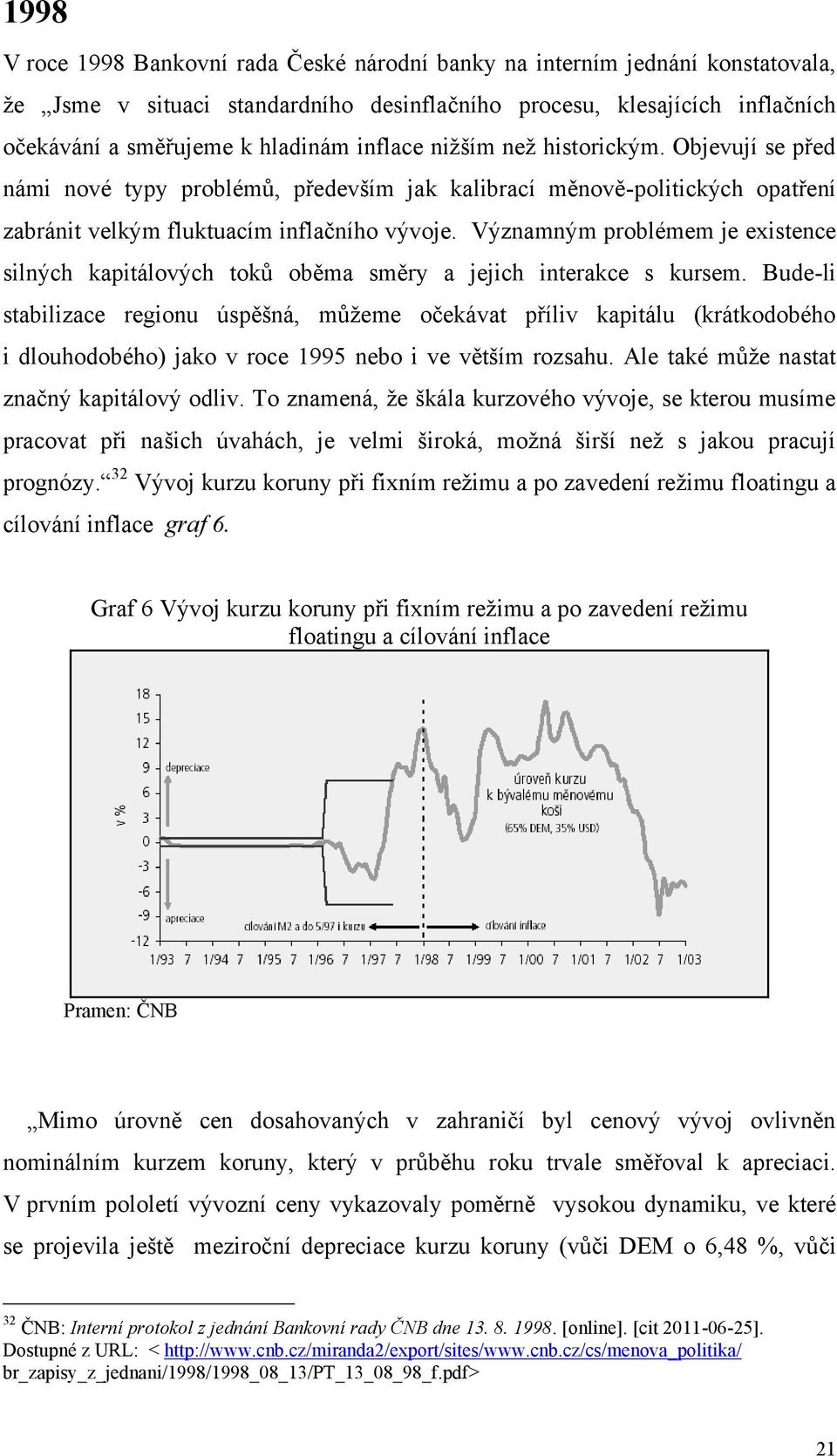 Významným problémem je existence silných kapitálových toků oběma směry a jejich interakce s kursem.