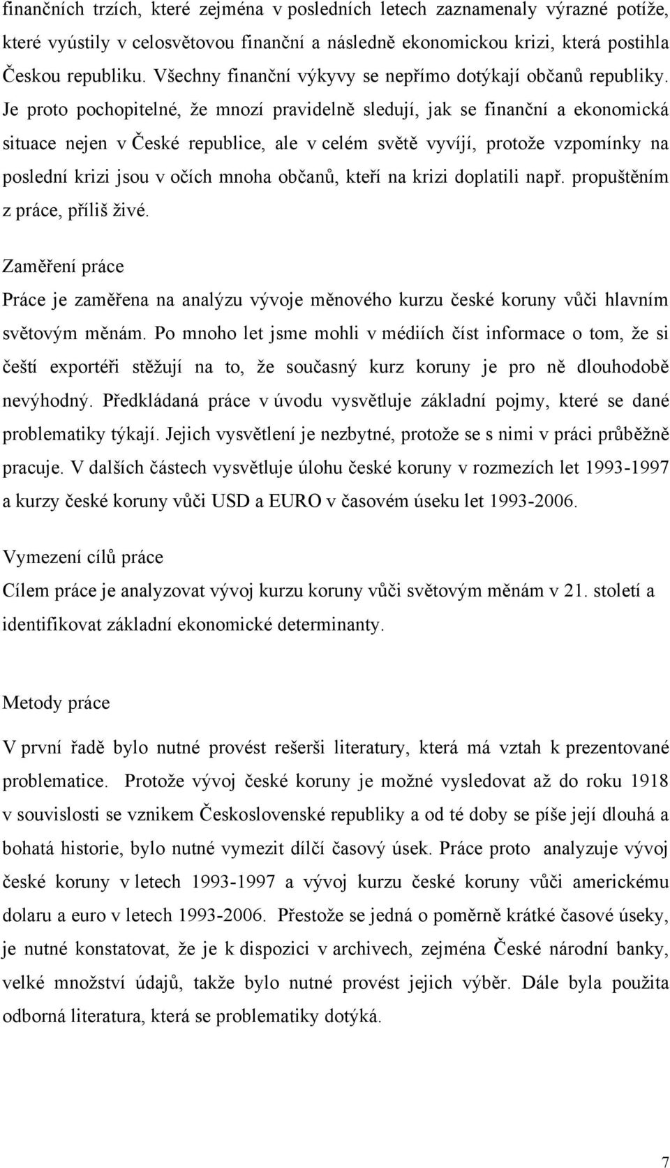 Je proto pochopitelné, ţe mnozí pravidelně sledují, jak se finanční a ekonomická situace nejen v České republice, ale v celém světě vyvíjí, protoţe vzpomínky na poslední krizi jsou v očích mnoha